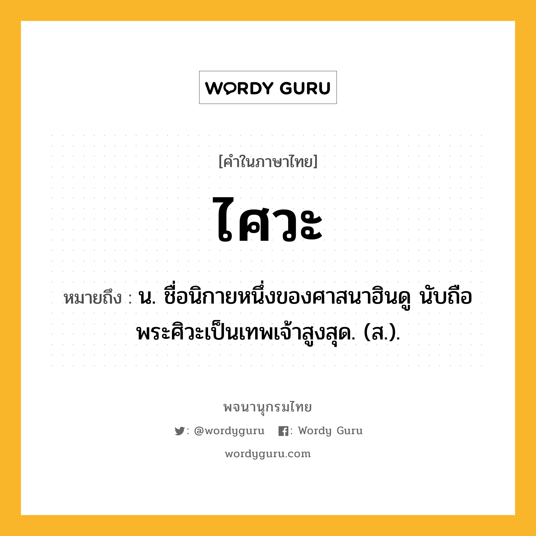 ไศวะ หมายถึงอะไร?, คำในภาษาไทย ไศวะ หมายถึง น. ชื่อนิกายหนึ่งของศาสนาฮินดู นับถือพระศิวะเป็นเทพเจ้าสูงสุด. (ส.).