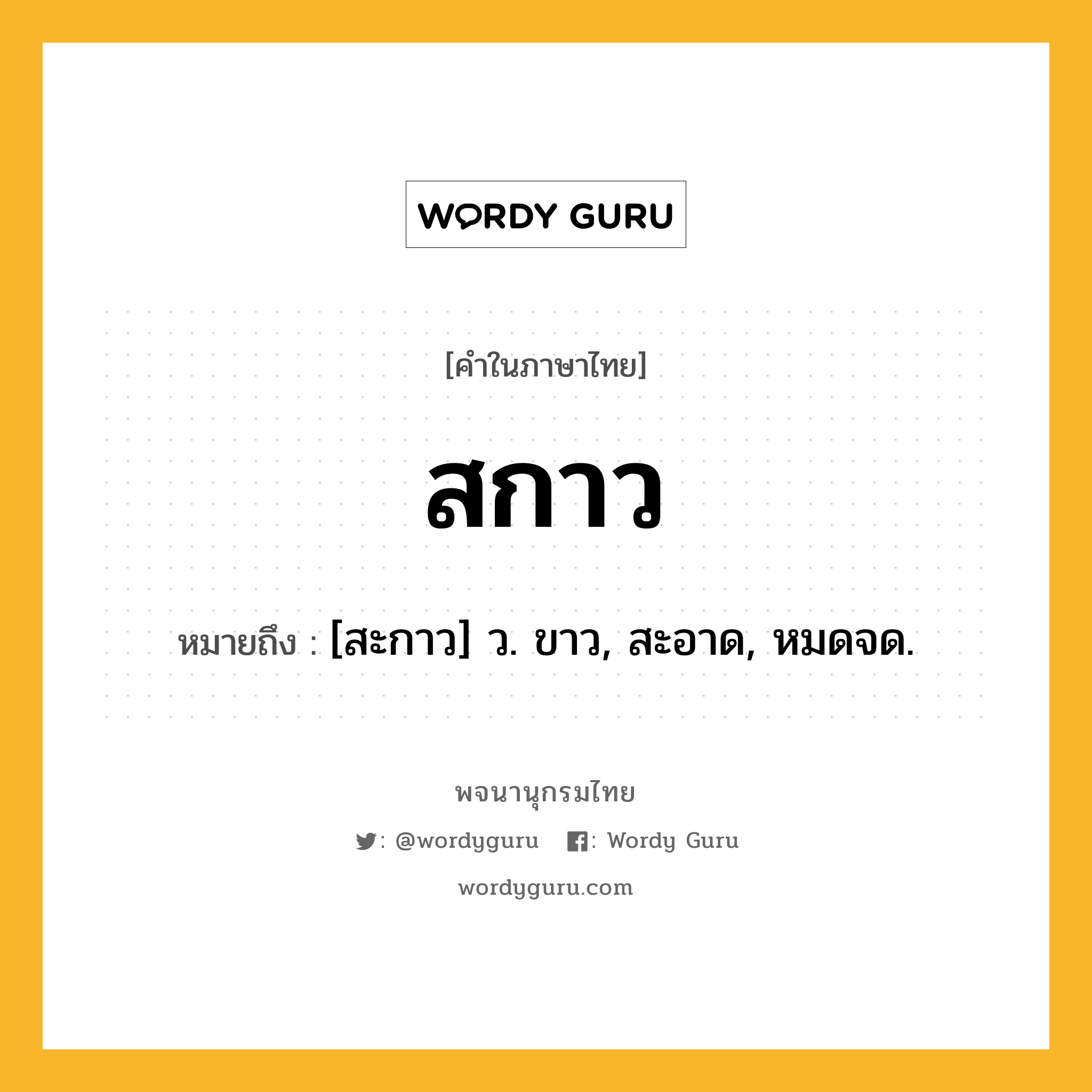 สกาว หมายถึงอะไร?, คำในภาษาไทย สกาว หมายถึง [สะกาว] ว. ขาว, สะอาด, หมดจด.