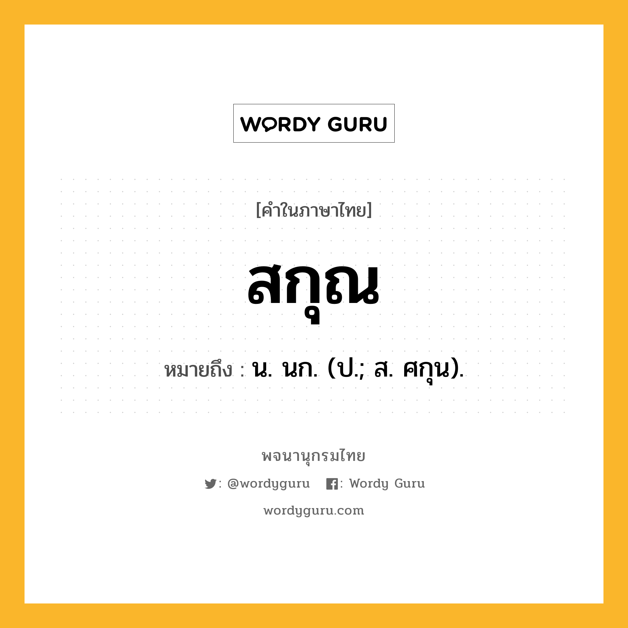 สกุณ หมายถึงอะไร?, คำในภาษาไทย สกุณ หมายถึง น. นก. (ป.; ส. ศกุน).