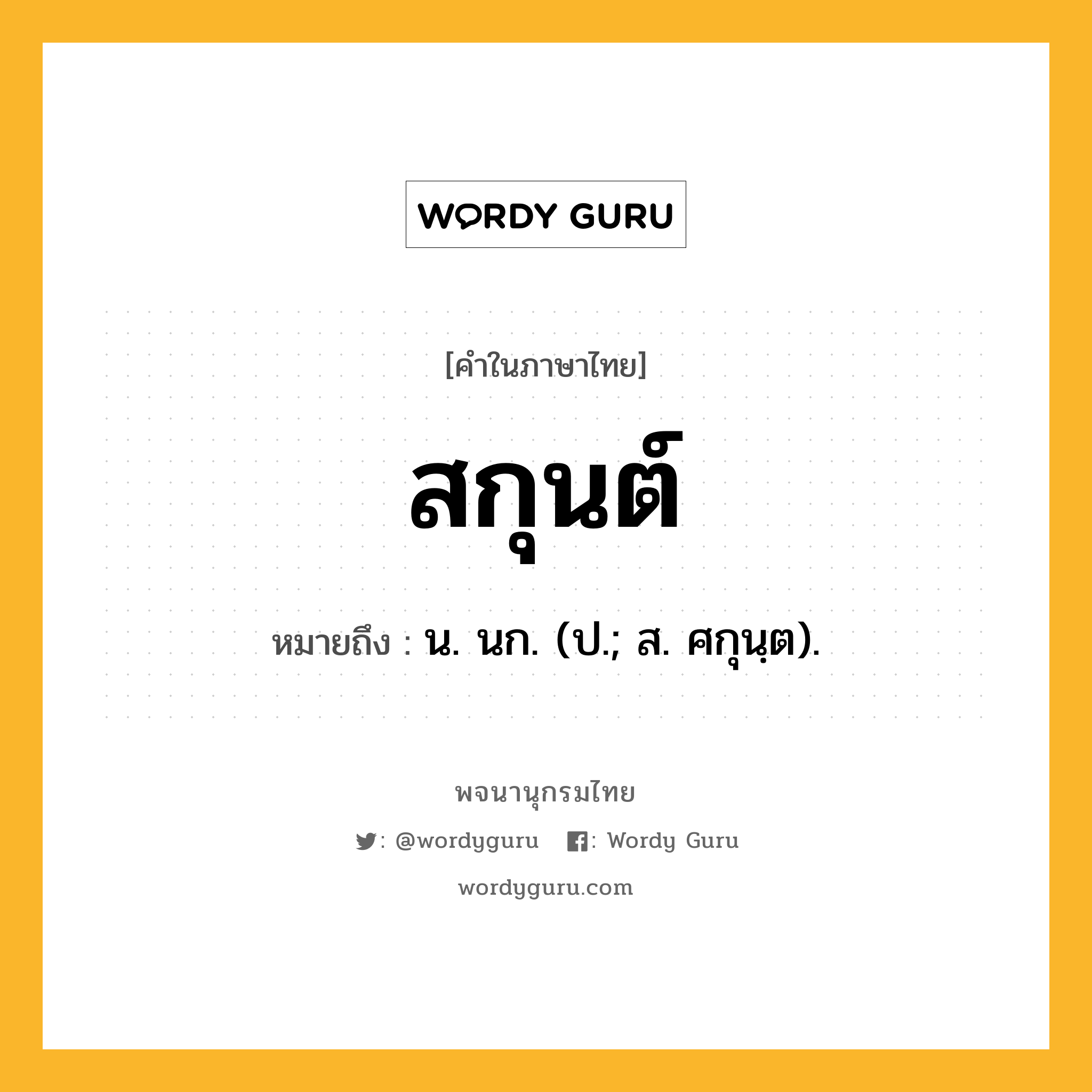 สกุนต์ หมายถึงอะไร?, คำในภาษาไทย สกุนต์ หมายถึง น. นก. (ป.; ส. ศกุนฺต).