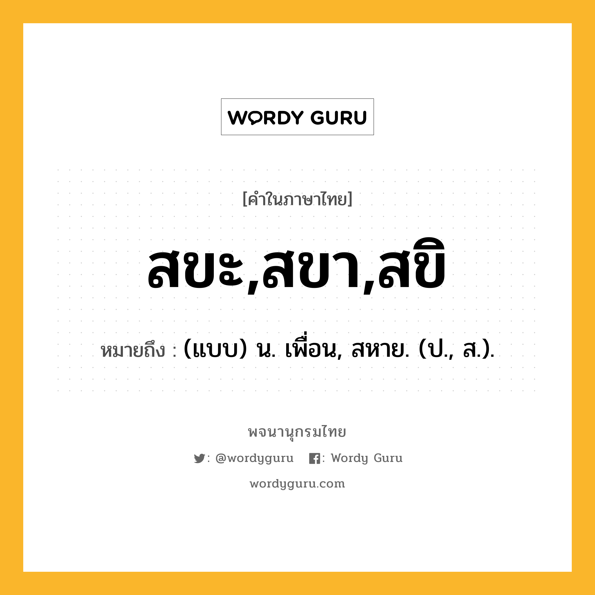 สขะ,สขา,สขิ หมายถึงอะไร?, คำในภาษาไทย สขะ,สขา,สขิ หมายถึง (แบบ) น. เพื่อน, สหาย. (ป., ส.).