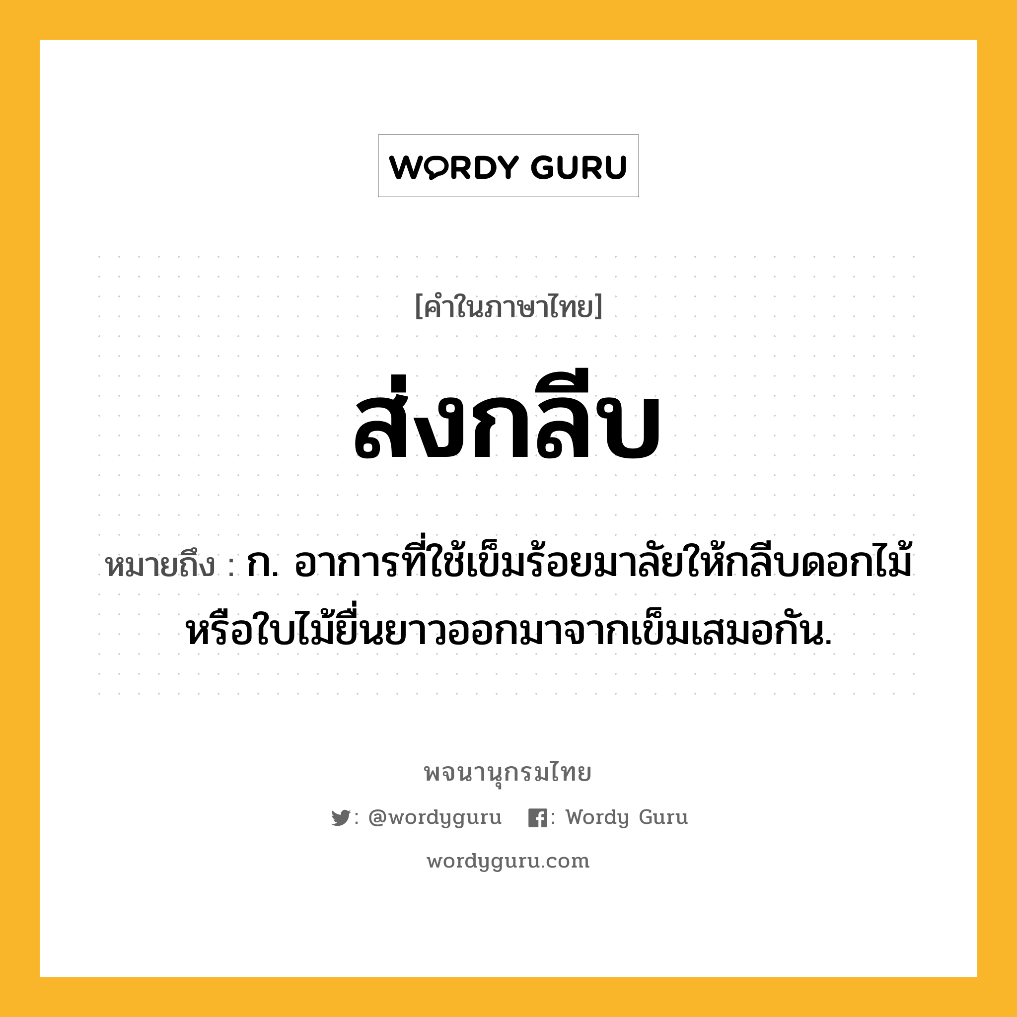 ส่งกลีบ หมายถึงอะไร?, คำในภาษาไทย ส่งกลีบ หมายถึง ก. อาการที่ใช้เข็มร้อยมาลัยให้กลีบดอกไม้หรือใบไม้ยื่นยาวออกมาจากเข็มเสมอกัน.