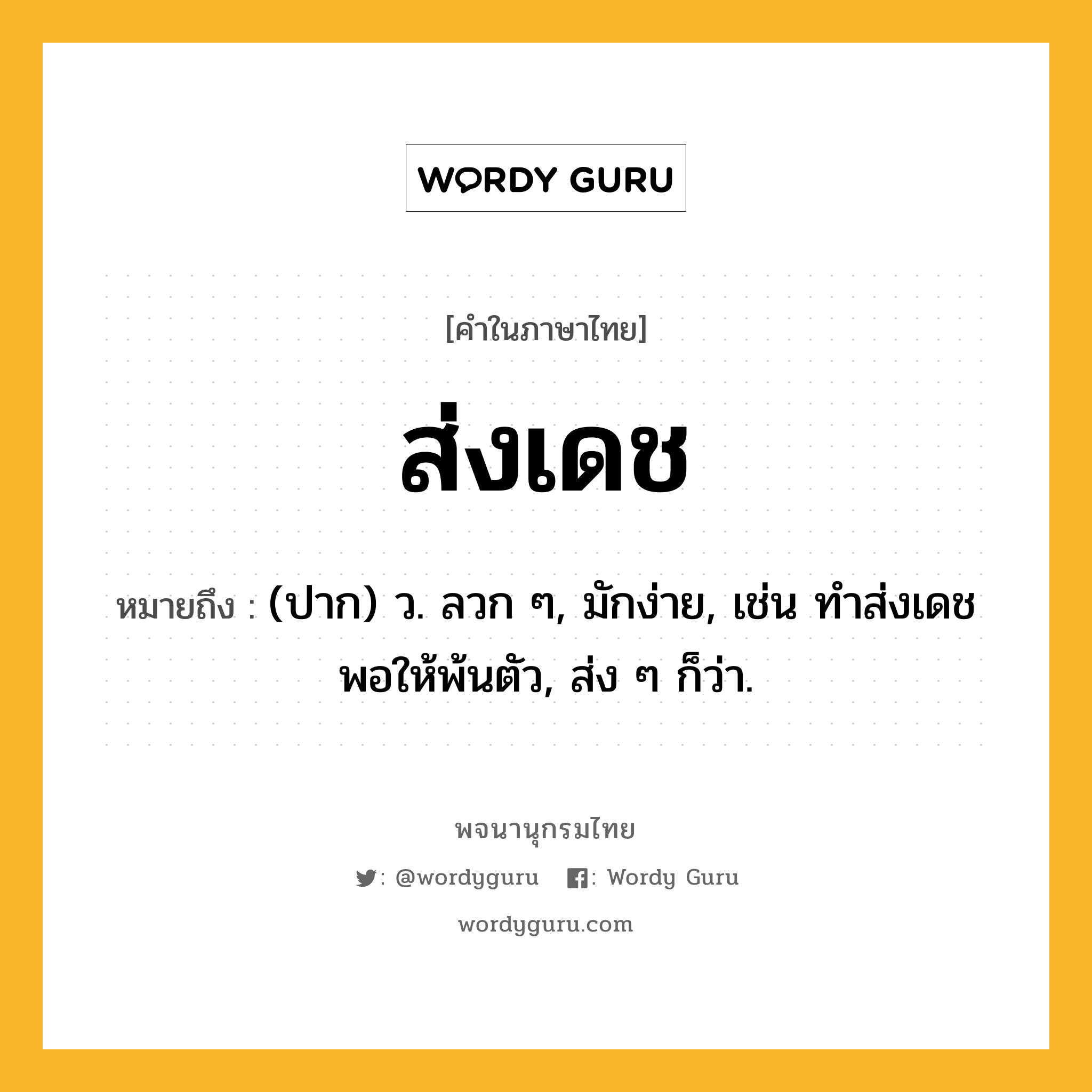 ส่งเดช ความหมาย หมายถึงอะไร?, คำในภาษาไทย ส่งเดช หมายถึง (ปาก) ว. ลวก ๆ, มักง่าย, เช่น ทำส่งเดชพอให้พ้นตัว, ส่ง ๆ ก็ว่า.