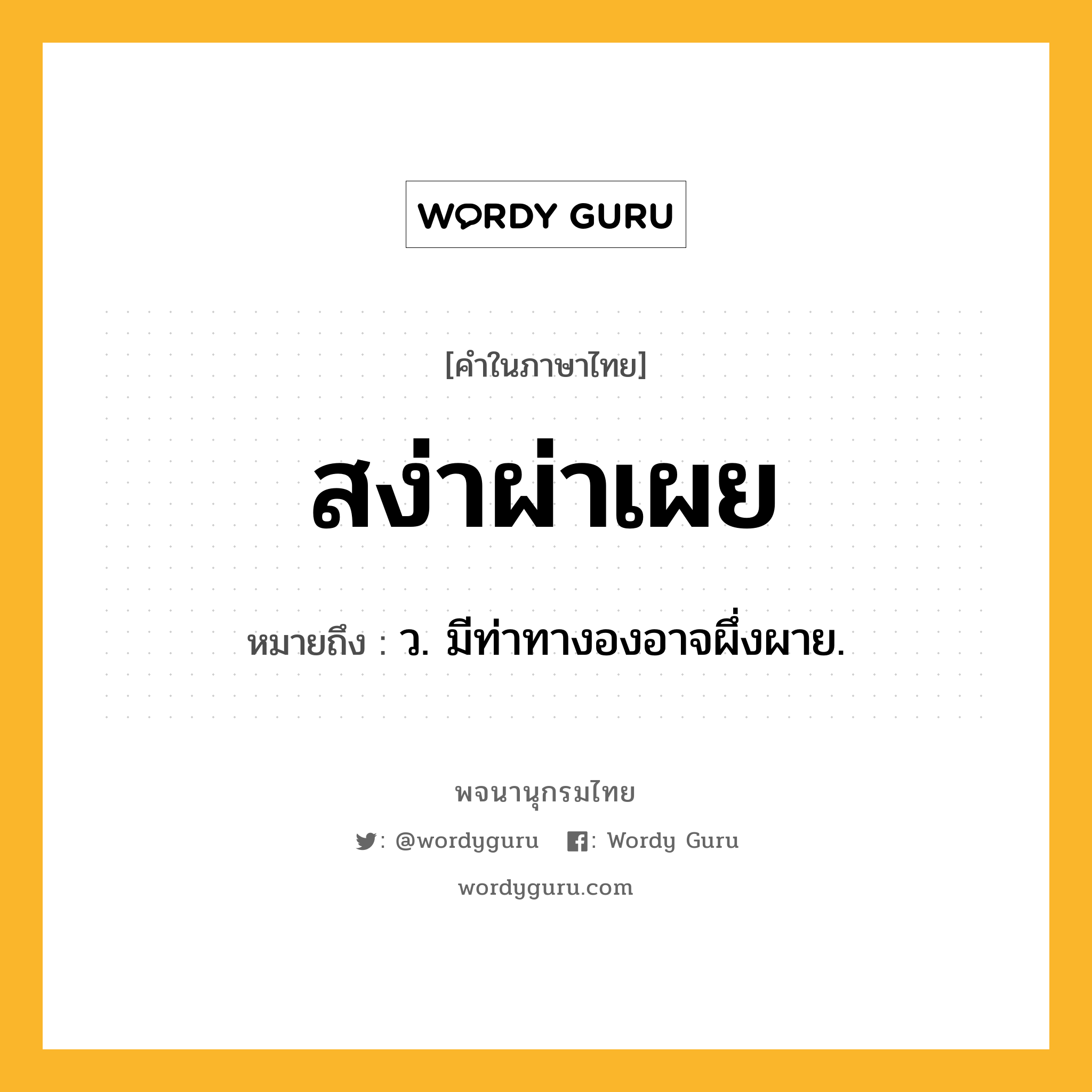 สง่าผ่าเผย หมายถึงอะไร?, คำในภาษาไทย สง่าผ่าเผย หมายถึง ว. มีท่าทางองอาจผึ่งผาย.