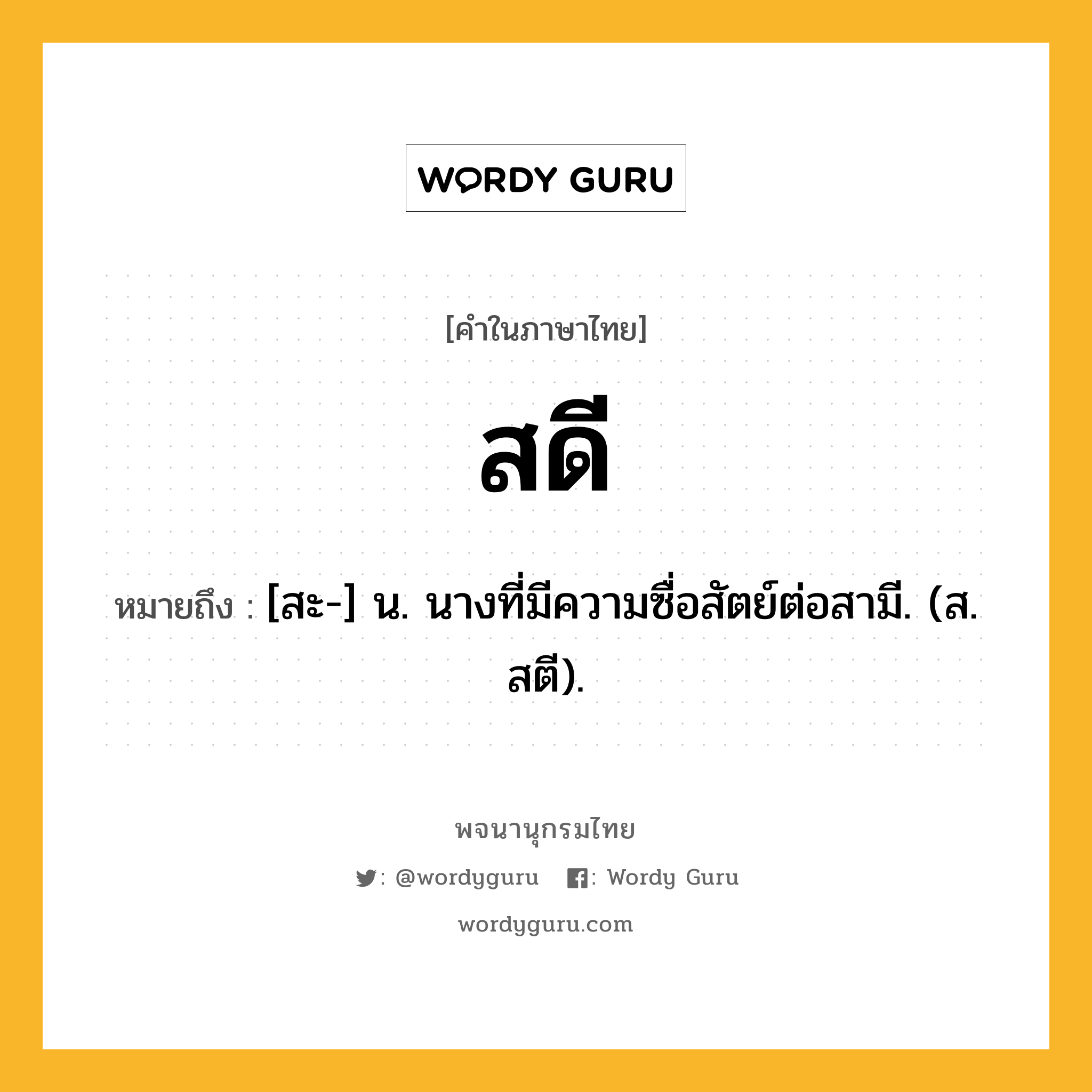 สดี หมายถึงอะไร?, คำในภาษาไทย สดี หมายถึง [สะ-] น. นางที่มีความซื่อสัตย์ต่อสามี. (ส. สตี).