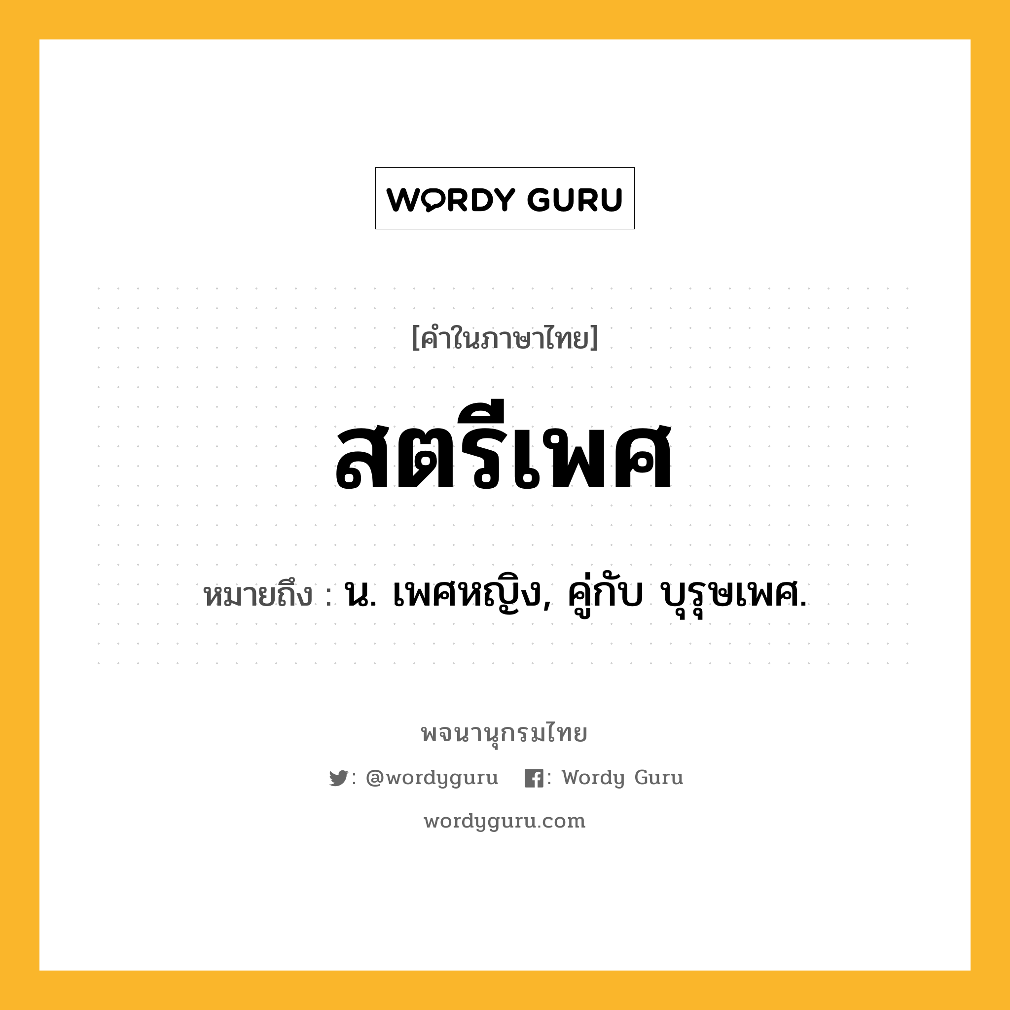 สตรีเพศ หมายถึงอะไร?, คำในภาษาไทย สตรีเพศ หมายถึง น. เพศหญิง, คู่กับ บุรุษเพศ.