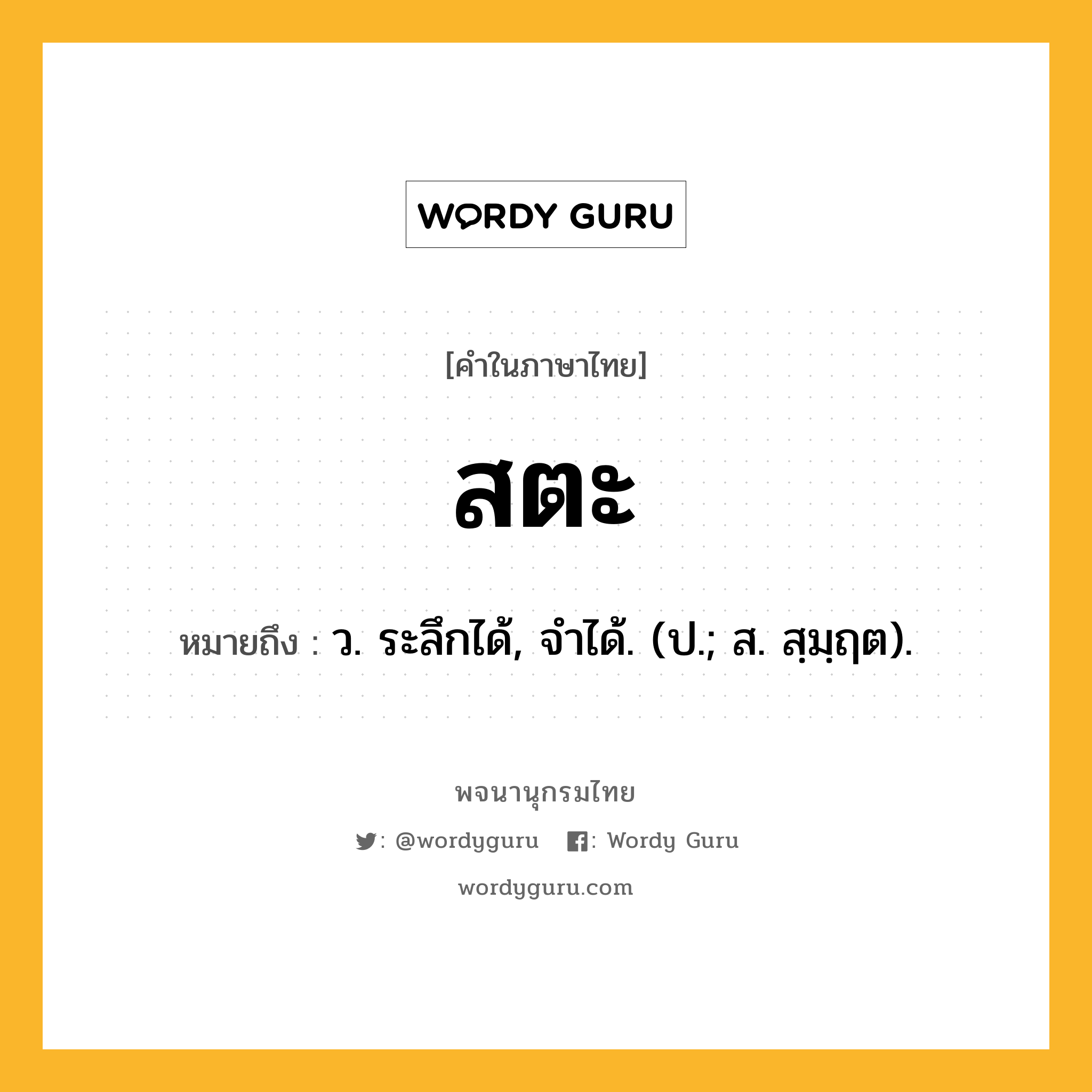 สตะ หมายถึงอะไร?, คำในภาษาไทย สตะ หมายถึง ว. ระลึกได้, จําได้. (ป.; ส. สฺมฺฤต).