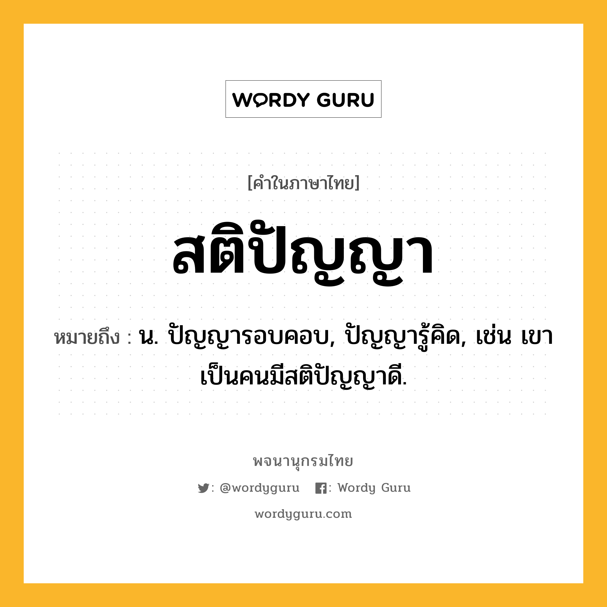 สติปัญญา ความหมาย หมายถึงอะไร?, คำในภาษาไทย สติปัญญา หมายถึง น. ปัญญารอบคอบ, ปัญญารู้คิด, เช่น เขาเป็นคนมีสติปัญญาดี.