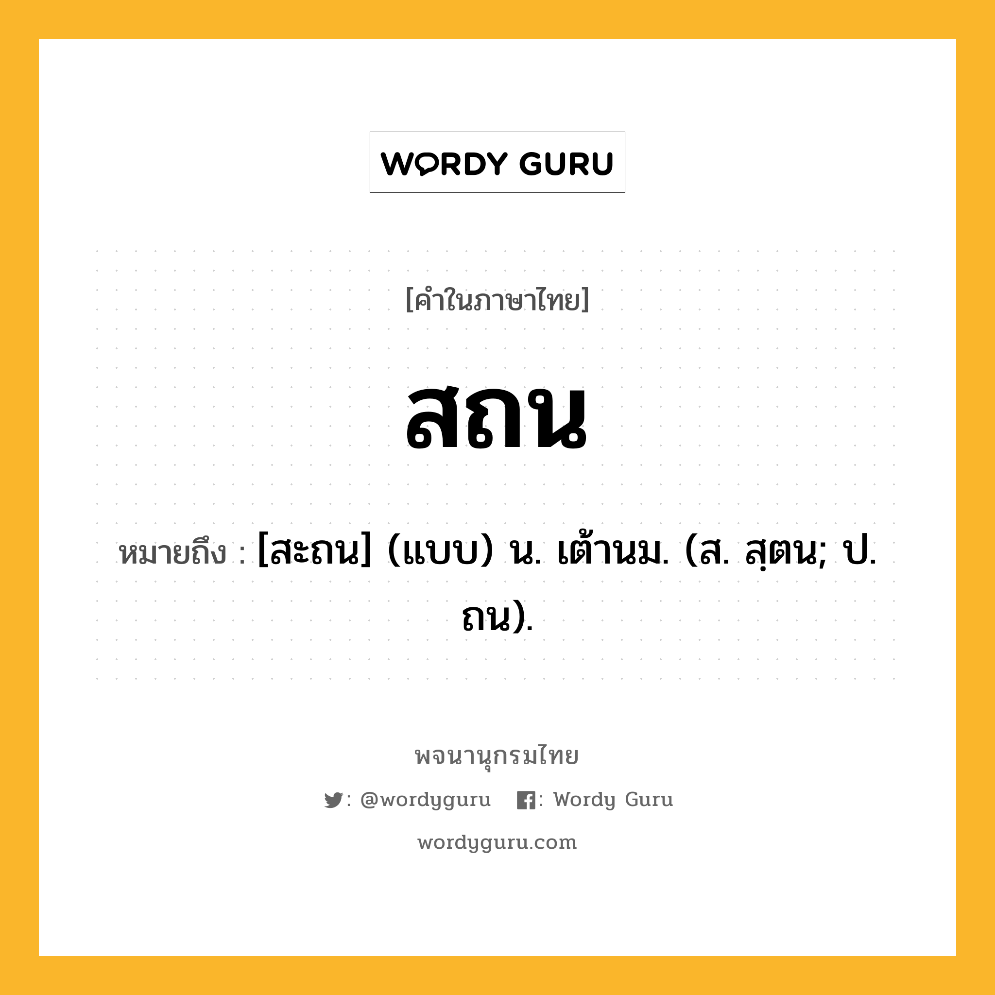 สถน หมายถึงอะไร?, คำในภาษาไทย สถน หมายถึง [สะถน] (แบบ) น. เต้านม. (ส. สฺตน; ป. ถน).