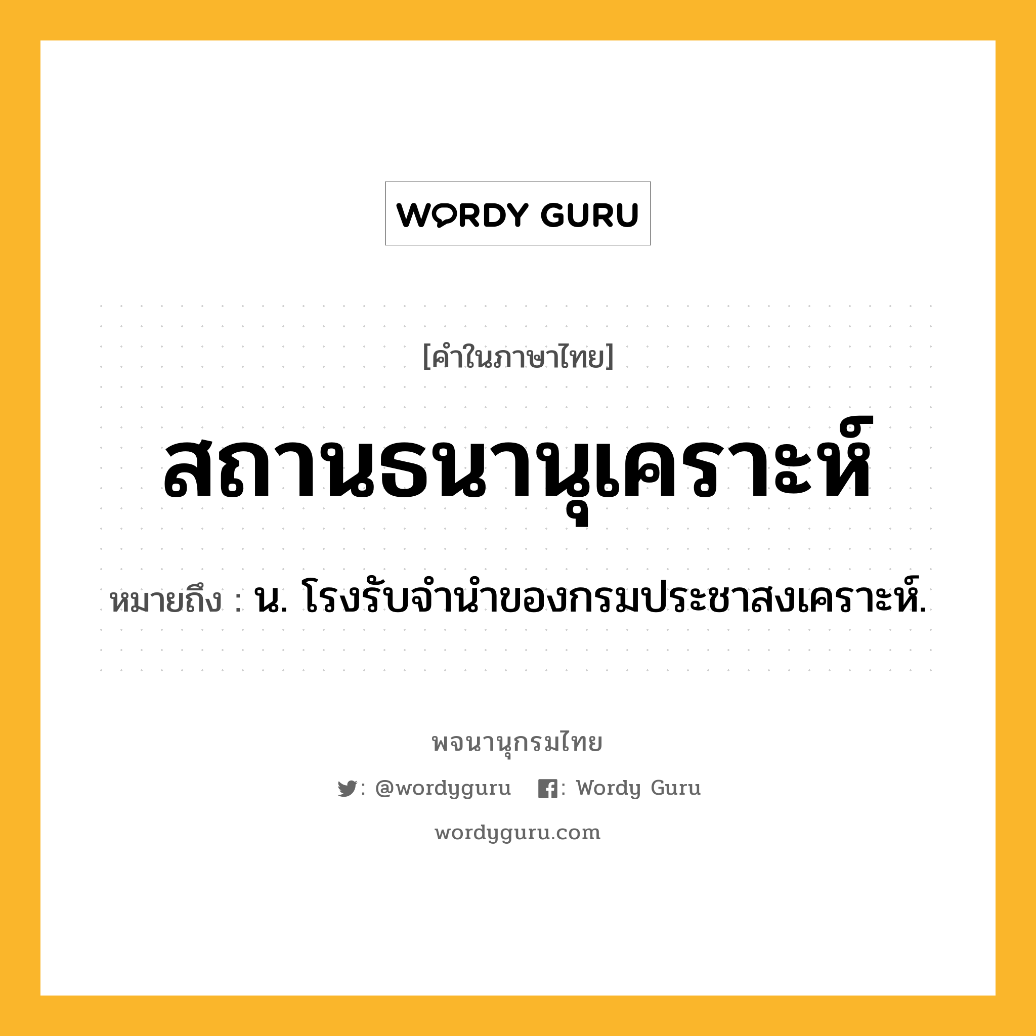 สถานธนานุเคราะห์ หมายถึงอะไร?, คำในภาษาไทย สถานธนานุเคราะห์ หมายถึง น. โรงรับจำนำของกรมประชาสงเคราะห์.