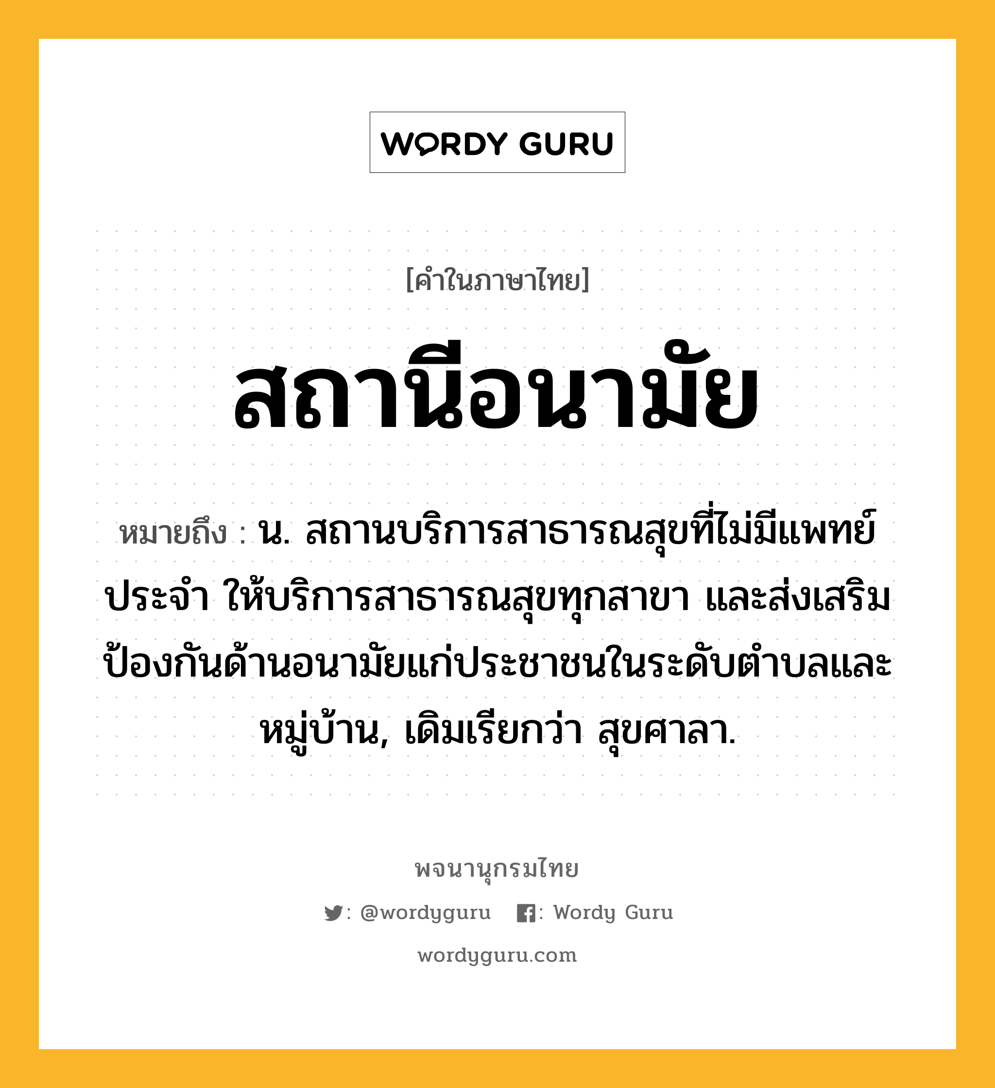 สถานีอนามัย หมายถึงอะไร?, คำในภาษาไทย สถานีอนามัย หมายถึง น. สถานบริการสาธารณสุขที่ไม่มีแพทย์ประจำ ให้บริการสาธารณสุขทุกสาขา และส่งเสริมป้องกันด้านอนามัยแก่ประชาชนในระดับตำบลและหมู่บ้าน, เดิมเรียกว่า สุขศาลา.