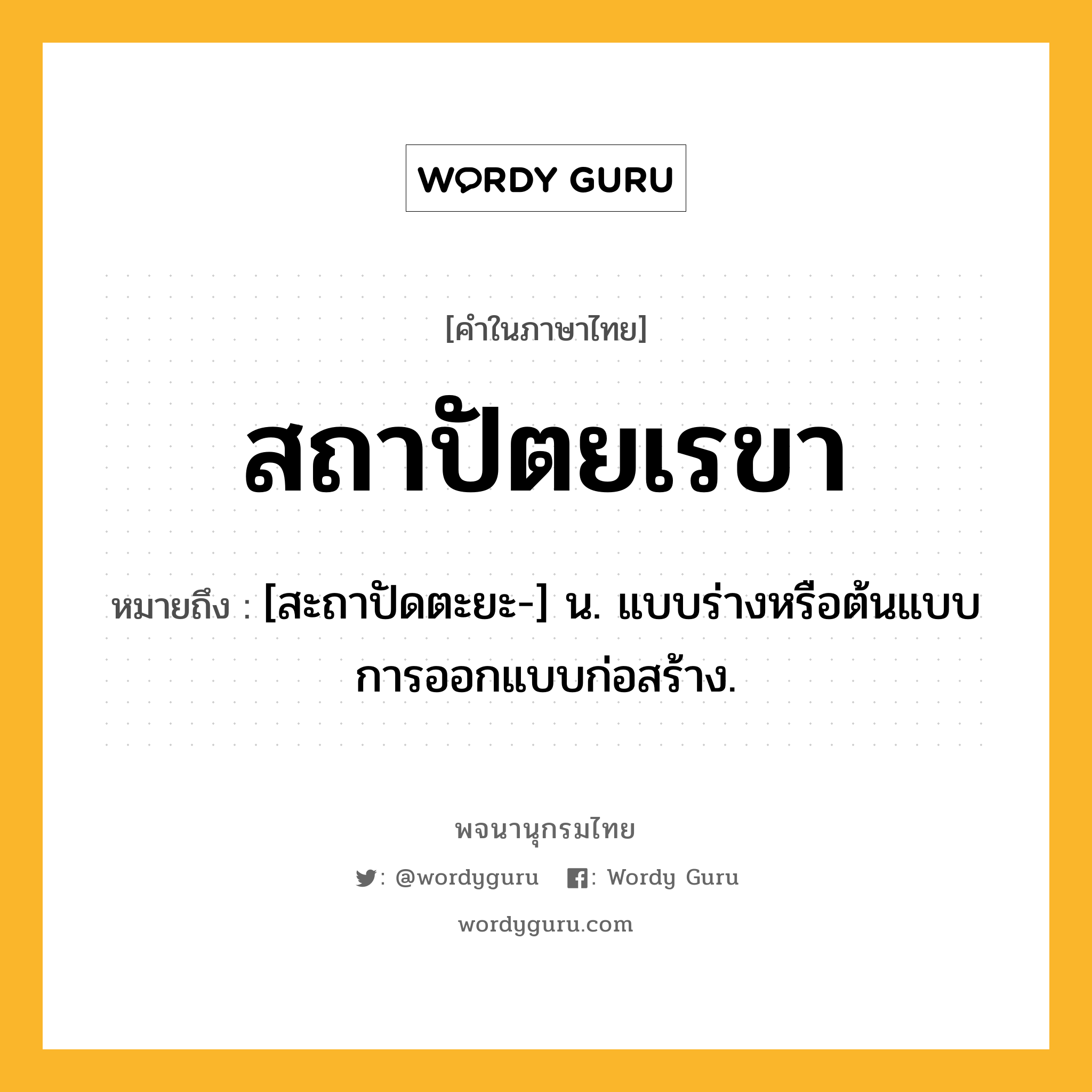 สถาปัตยเรขา ความหมาย หมายถึงอะไร?, คำในภาษาไทย สถาปัตยเรขา หมายถึง [สะถาปัดตะยะ-] น. แบบร่างหรือต้นแบบการออกแบบก่อสร้าง.