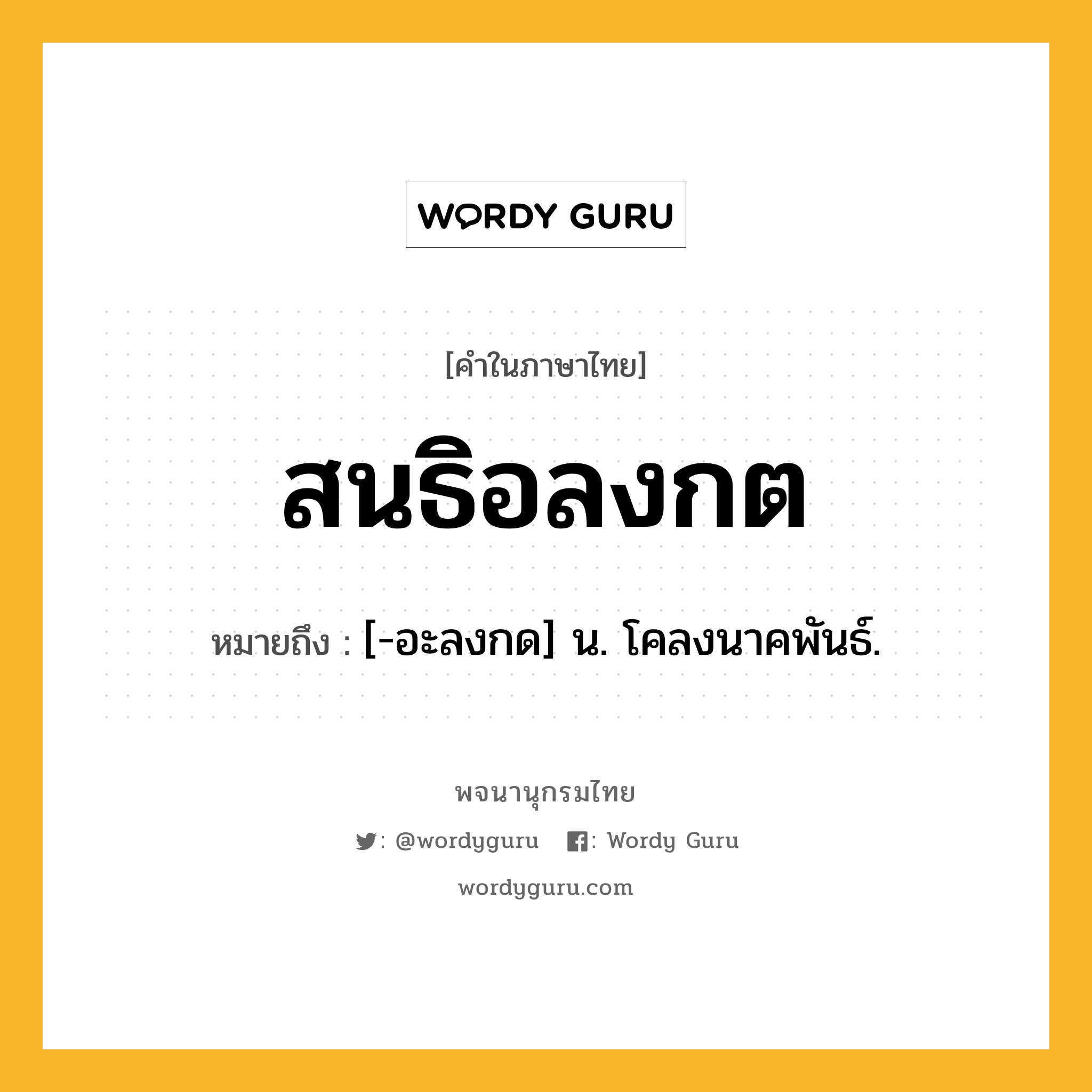 สนธิอลงกต ความหมาย หมายถึงอะไร?, คำในภาษาไทย สนธิอลงกต หมายถึง [-อะลงกด] น. โคลงนาคพันธ์.