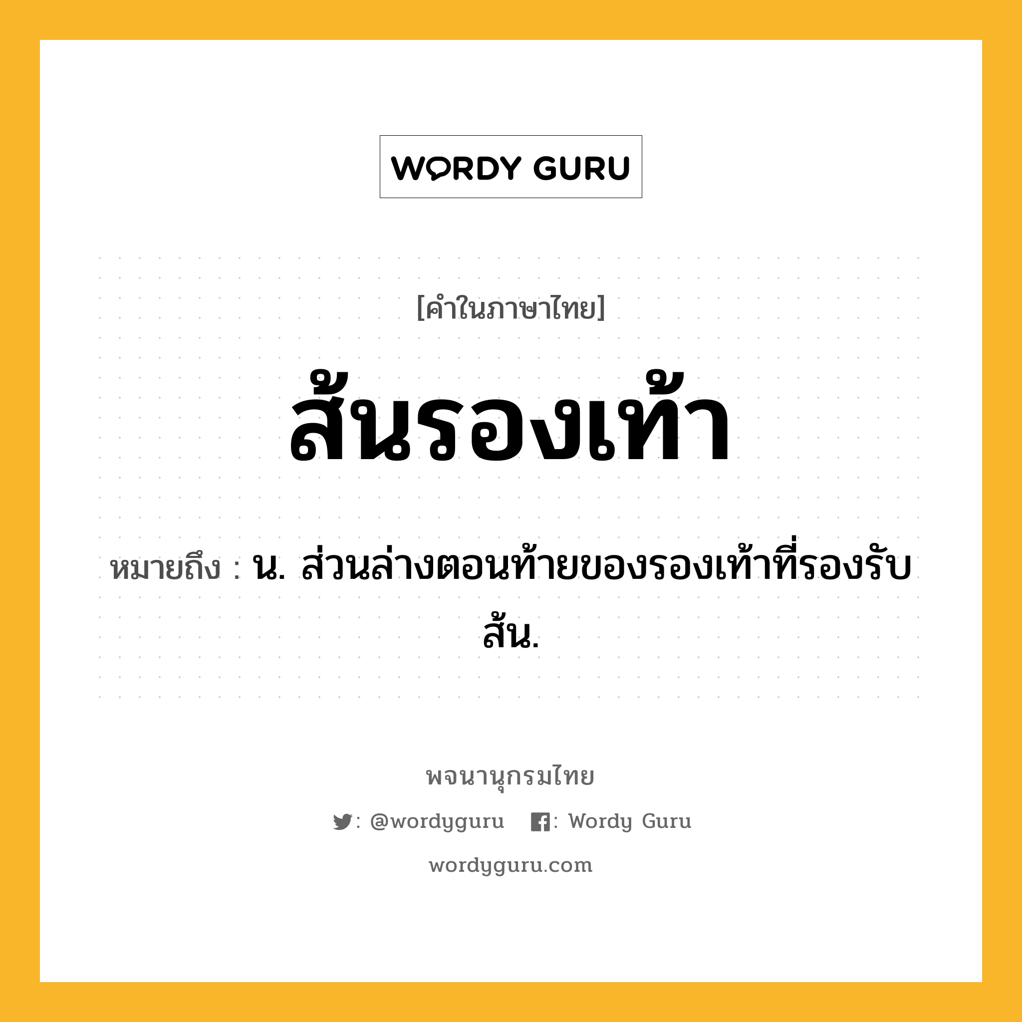 ส้นรองเท้า หมายถึงอะไร?, คำในภาษาไทย ส้นรองเท้า หมายถึง น. ส่วนล่างตอนท้ายของรองเท้าที่รองรับส้น.