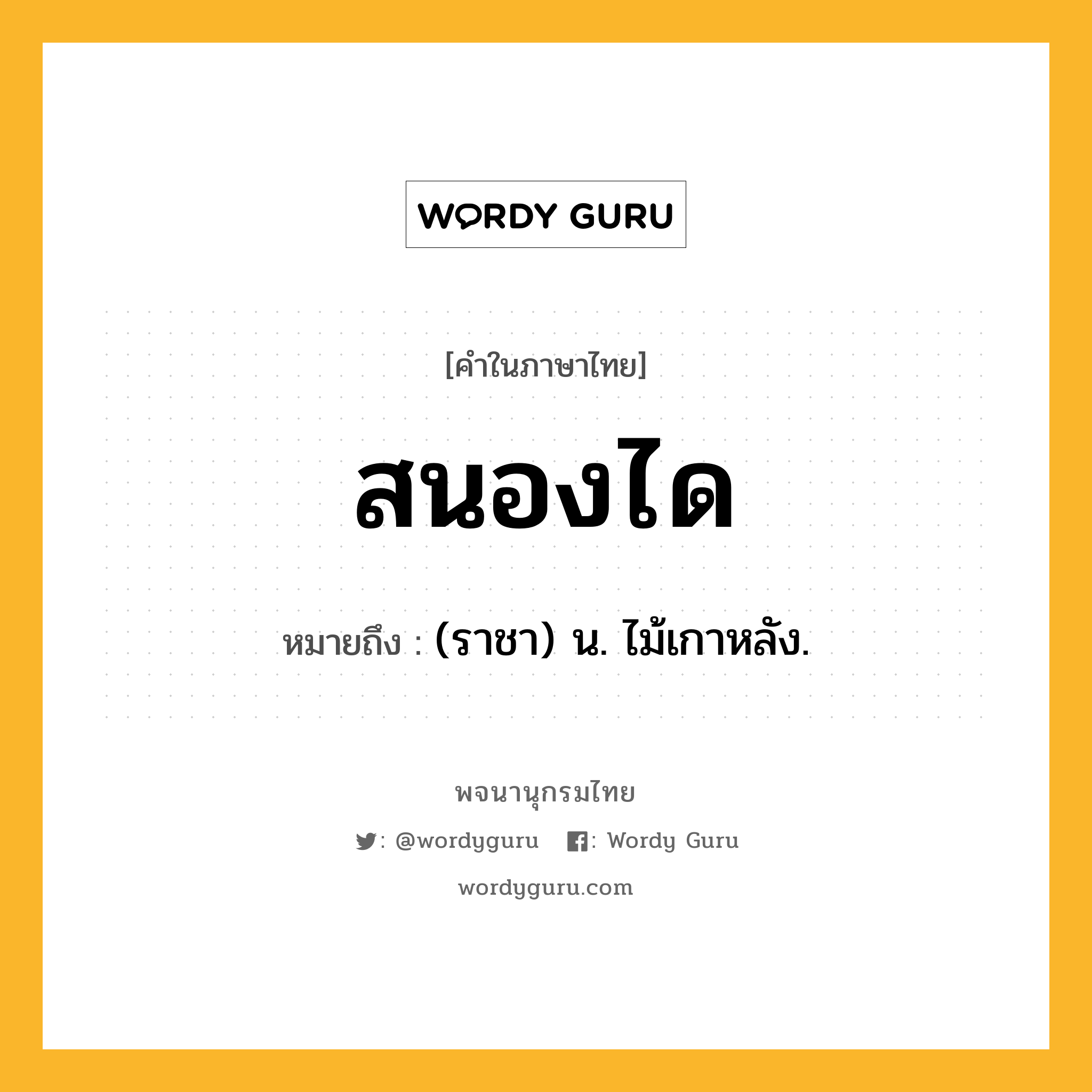 สนองได หมายถึงอะไร?, คำในภาษาไทย สนองได หมายถึง (ราชา) น. ไม้เกาหลัง.