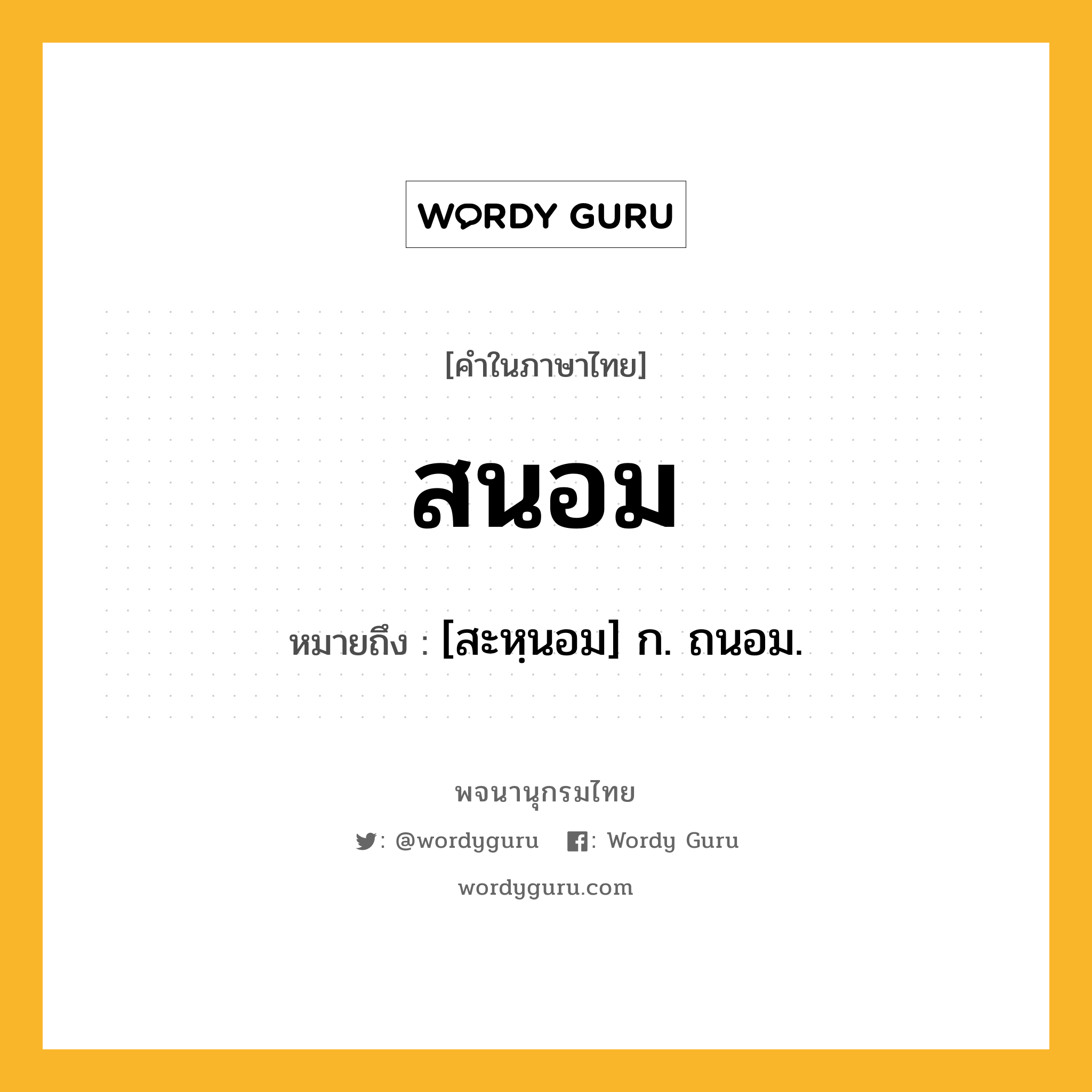 สนอม หมายถึงอะไร?, คำในภาษาไทย สนอม หมายถึง [สะหฺนอม] ก. ถนอม.