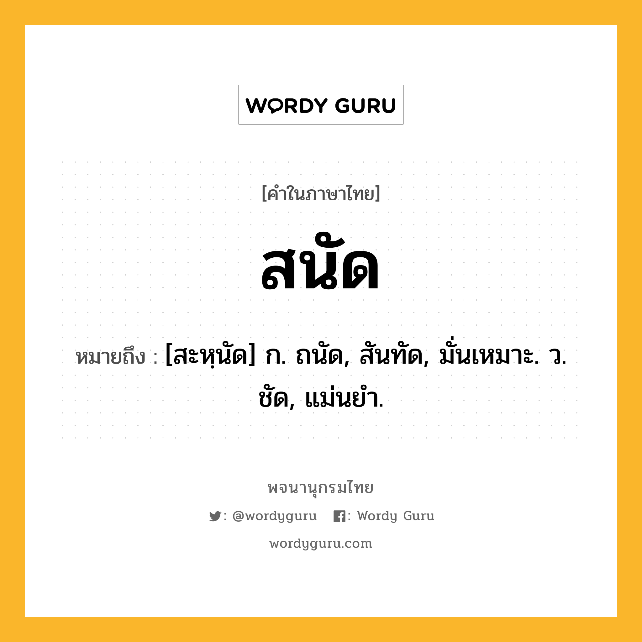 สนัด ความหมาย หมายถึงอะไร?, คำในภาษาไทย สนัด หมายถึง [สะหฺนัด] ก. ถนัด, สันทัด, มั่นเหมาะ. ว. ชัด, แม่นยํา.