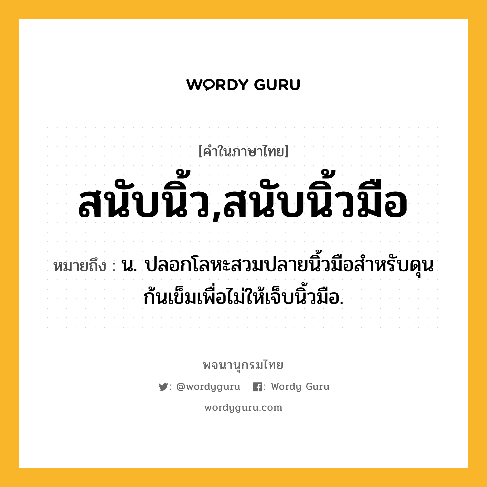 สนับนิ้ว,สนับนิ้วมือ หมายถึงอะไร?, คำในภาษาไทย สนับนิ้ว,สนับนิ้วมือ หมายถึง น. ปลอกโลหะสวมปลายนิ้วมือสําหรับดุนก้นเข็มเพื่อไม่ให้เจ็บนิ้วมือ.