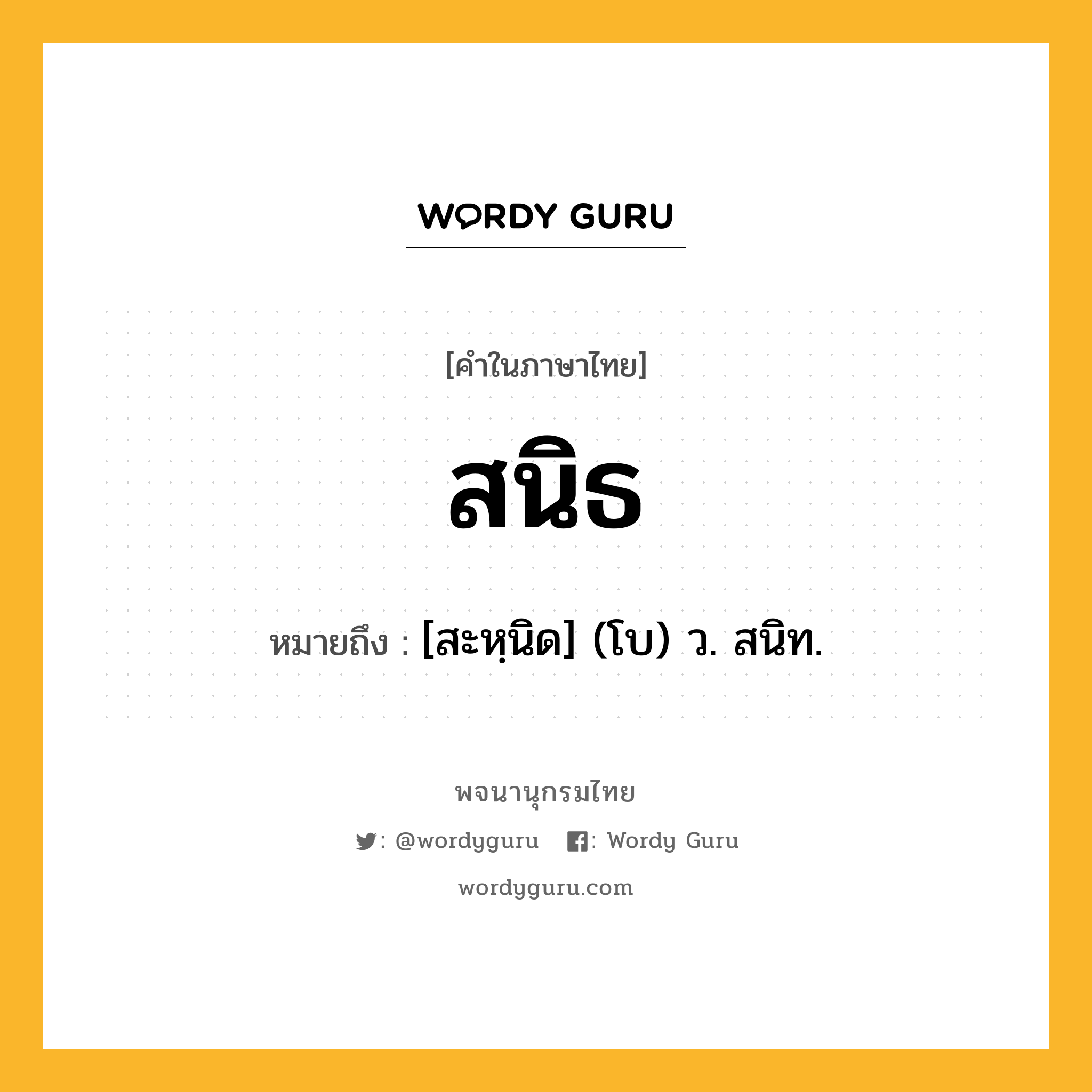 สนิธ หมายถึงอะไร?, คำในภาษาไทย สนิธ หมายถึง [สะหฺนิด] (โบ) ว. สนิท.