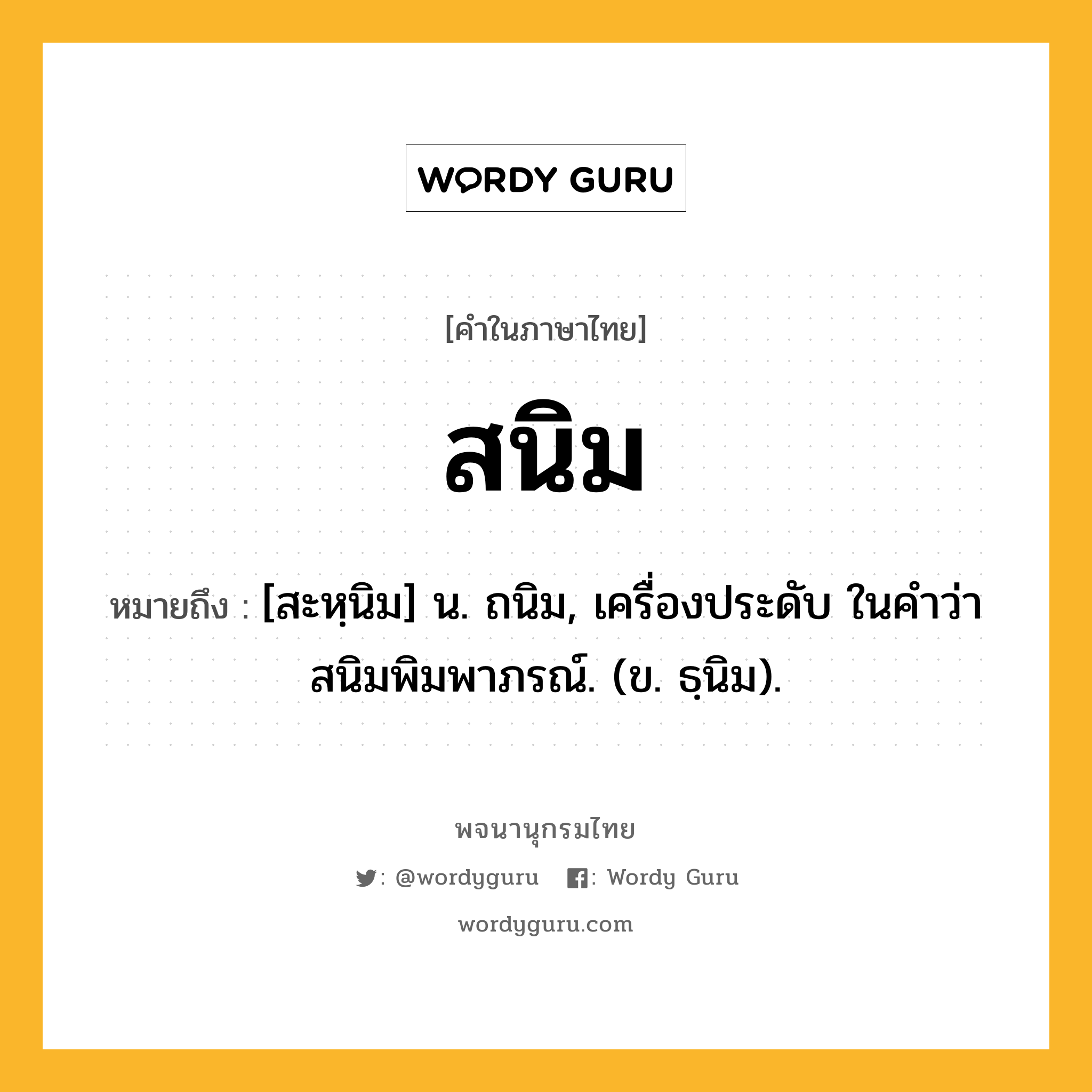 สนิม หมายถึงอะไร?, คำในภาษาไทย สนิม หมายถึง [สะหฺนิม] น. ถนิม, เครื่องประดับ ในคำว่า สนิมพิมพาภรณ์. (ข. ธฺนิม).