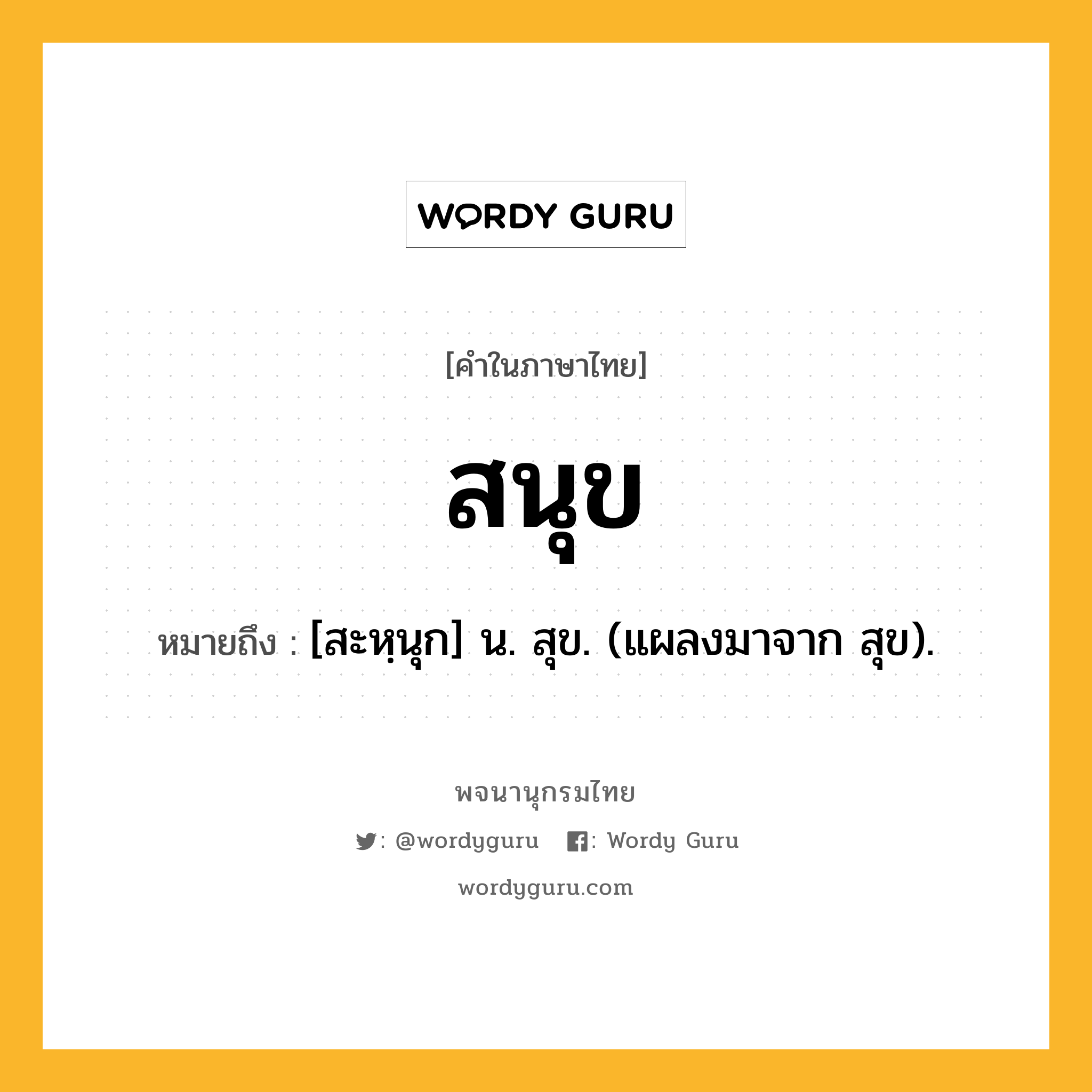 สนุข หมายถึงอะไร?, คำในภาษาไทย สนุข หมายถึง [สะหฺนุก] น. สุข. (แผลงมาจาก สุข).