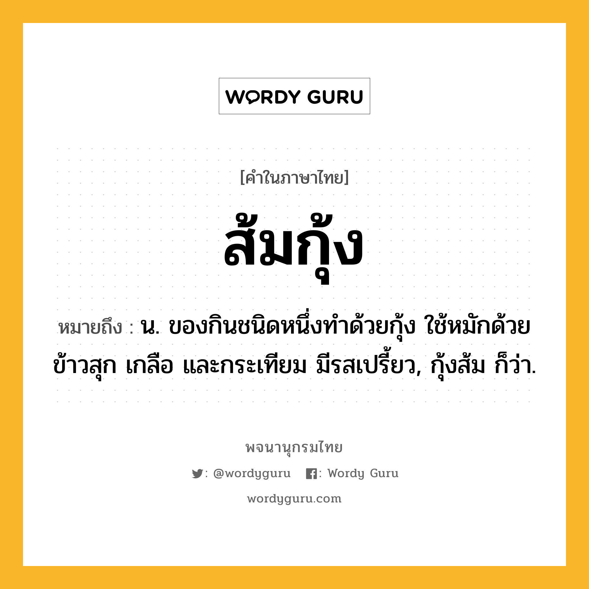 ส้มกุ้ง ความหมาย หมายถึงอะไร?, คำในภาษาไทย ส้มกุ้ง หมายถึง น. ของกินชนิดหนึ่งทําด้วยกุ้ง ใช้หมักด้วยข้าวสุก เกลือ และกระเทียม มีรสเปรี้ยว, กุ้งส้ม ก็ว่า.