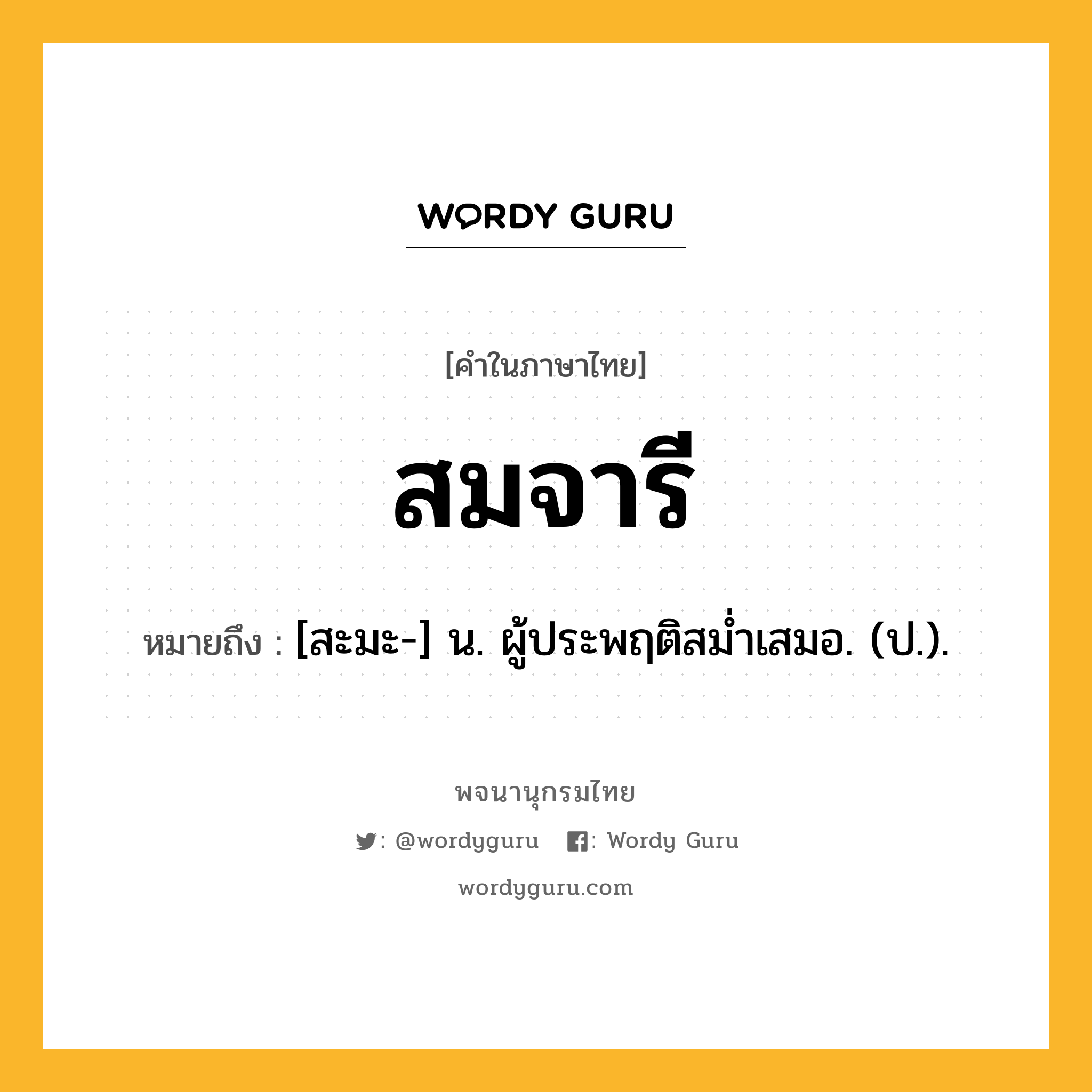 สมจารี หมายถึงอะไร?, คำในภาษาไทย สมจารี หมายถึง [สะมะ-] น. ผู้ประพฤติสมํ่าเสมอ. (ป.).