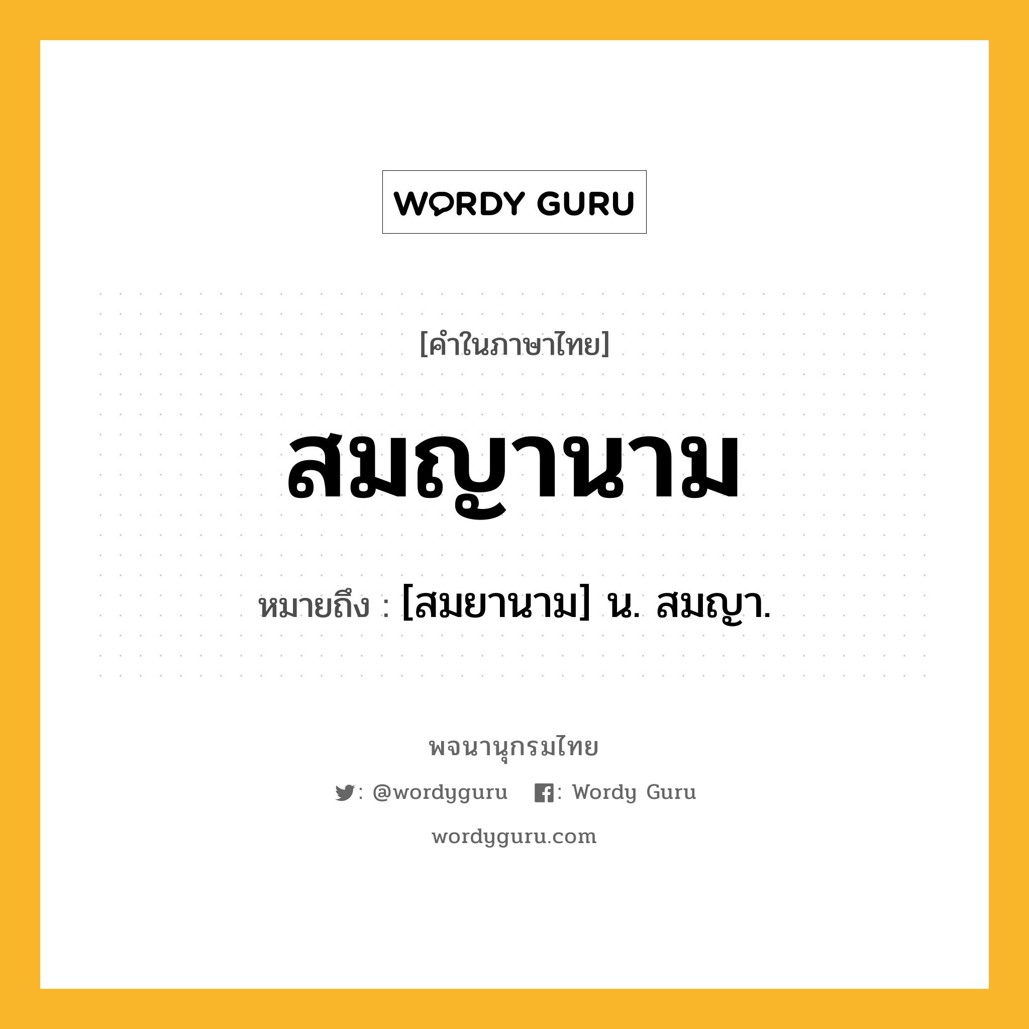 สมญานาม หมายถึงอะไร?, คำในภาษาไทย สมญานาม หมายถึง [สมยานาม] น. สมญา.