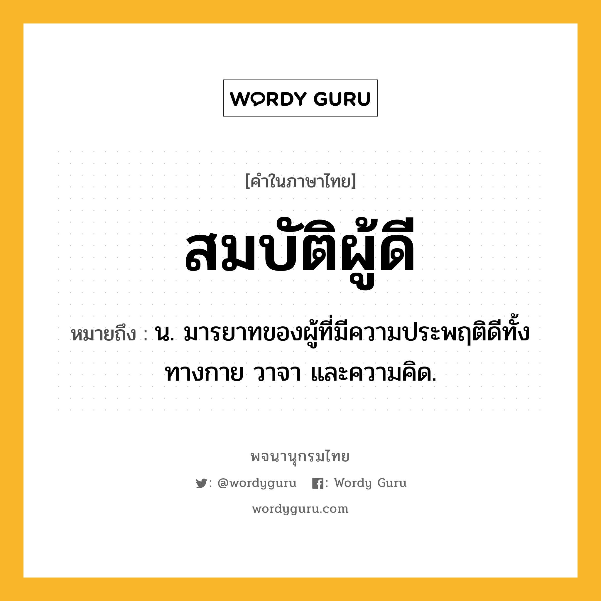 สมบัติผู้ดี ความหมาย หมายถึงอะไร?, คำในภาษาไทย สมบัติผู้ดี หมายถึง น. มารยาทของผู้ที่มีความประพฤติดีทั้งทางกาย วาจา และความคิด.