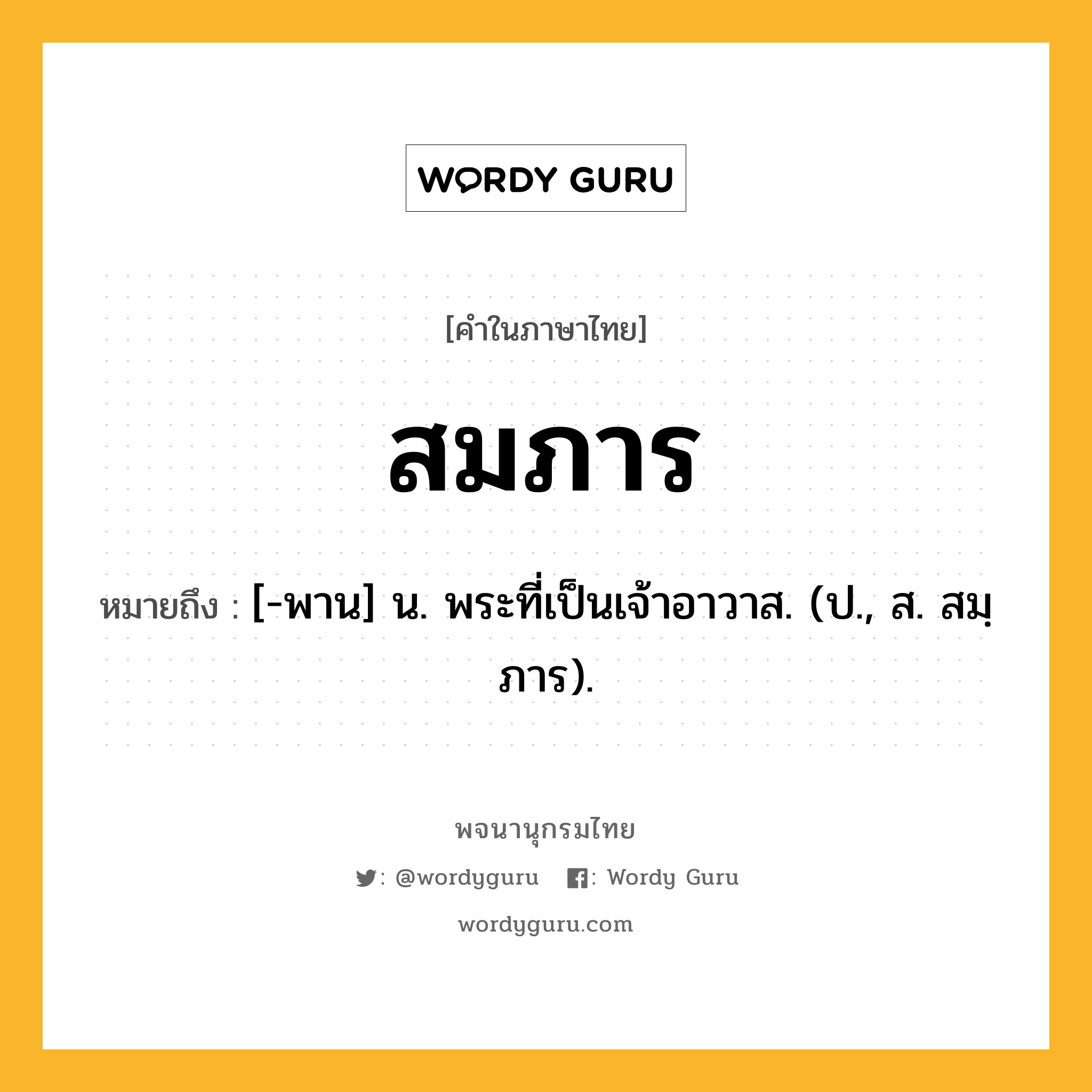 สมภาร หมายถึงอะไร?, คำในภาษาไทย สมภาร หมายถึง [-พาน] น. พระที่เป็นเจ้าอาวาส. (ป., ส. สมฺภาร).