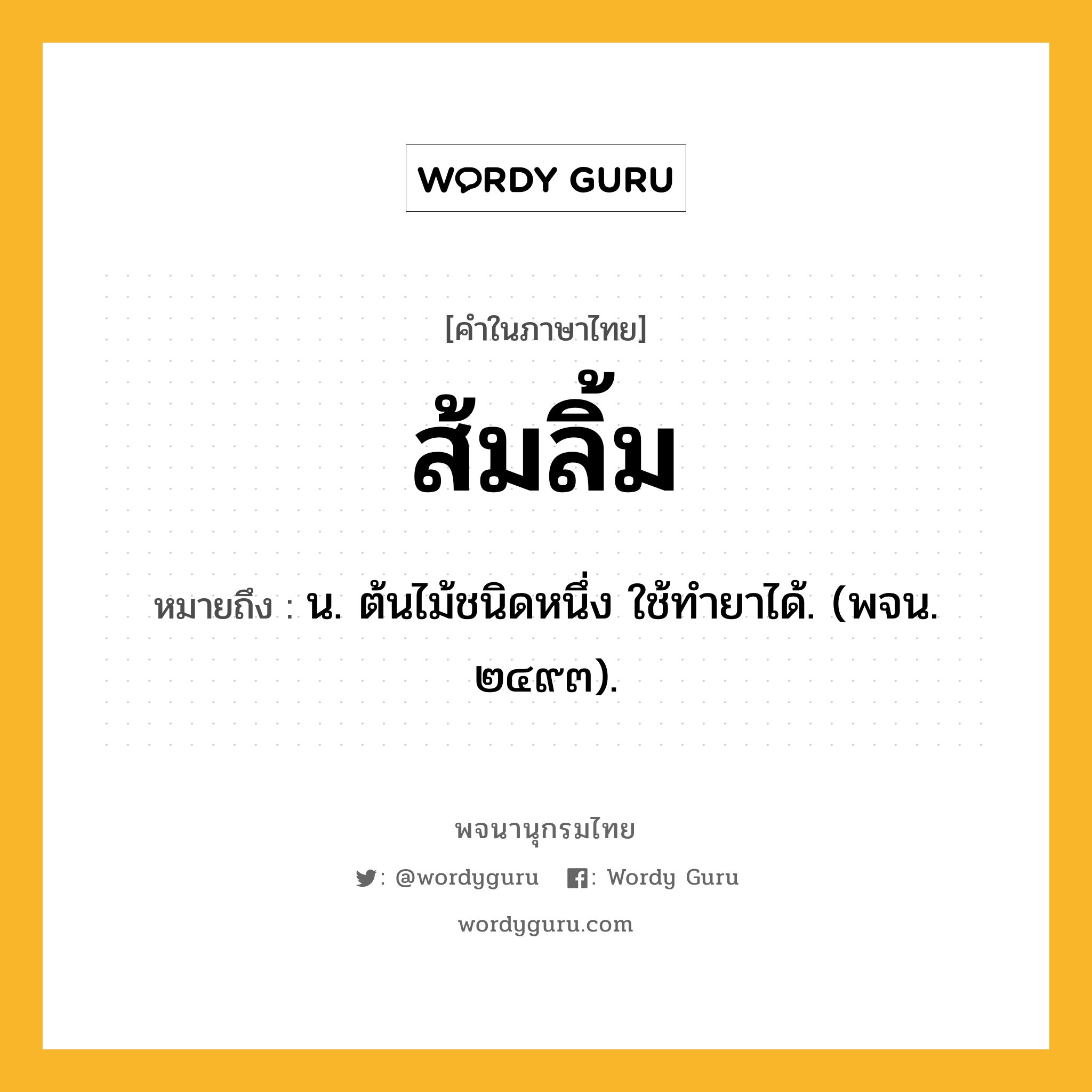 ส้มลิ้ม หมายถึงอะไร?, คำในภาษาไทย ส้มลิ้ม หมายถึง น. ต้นไม้ชนิดหนึ่ง ใช้ทํายาได้. (พจน. ๒๔๙๓).