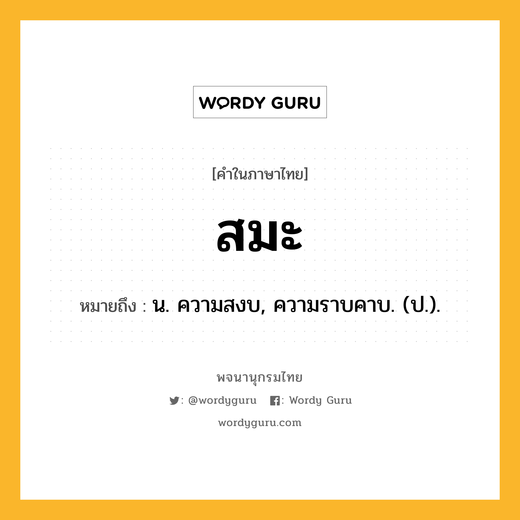 สมะ หมายถึงอะไร?, คำในภาษาไทย สมะ หมายถึง น. ความสงบ, ความราบคาบ. (ป.).