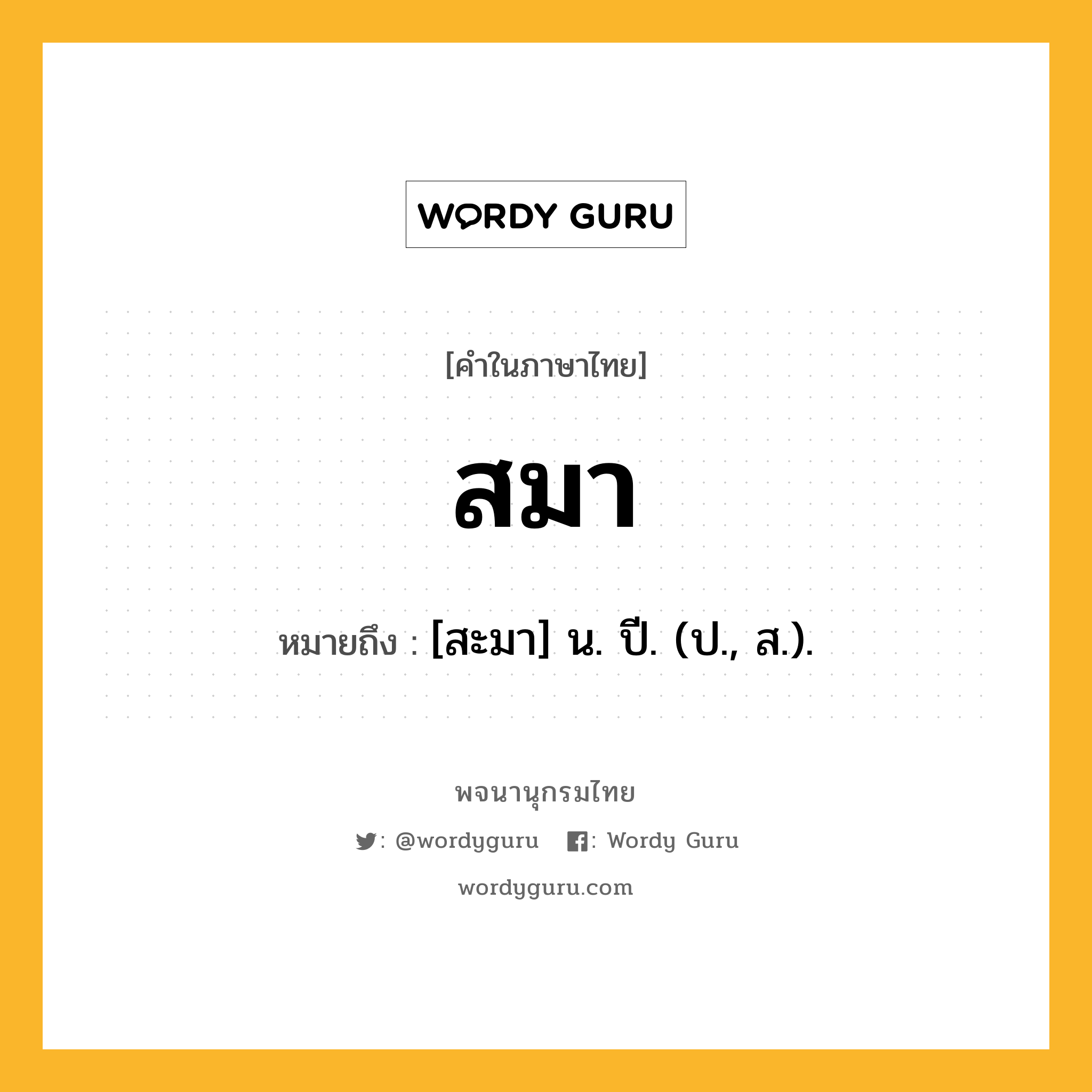 สมา หมายถึงอะไร?, คำในภาษาไทย สมา หมายถึง [สะมา] น. ปี. (ป., ส.).