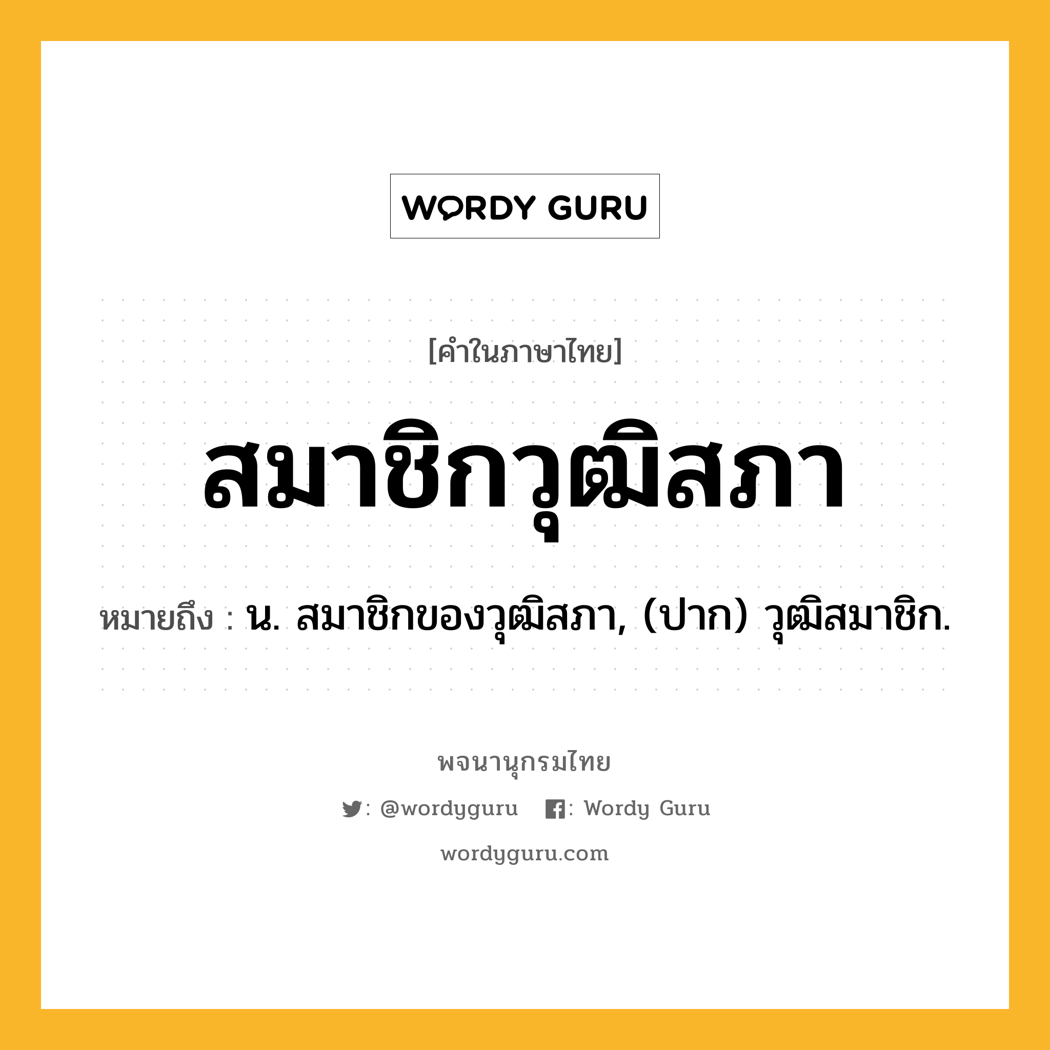 สมาชิกวุฒิสภา หมายถึงอะไร?, คำในภาษาไทย สมาชิกวุฒิสภา หมายถึง น. สมาชิกของวุฒิสภา, (ปาก) วุฒิสมาชิก.