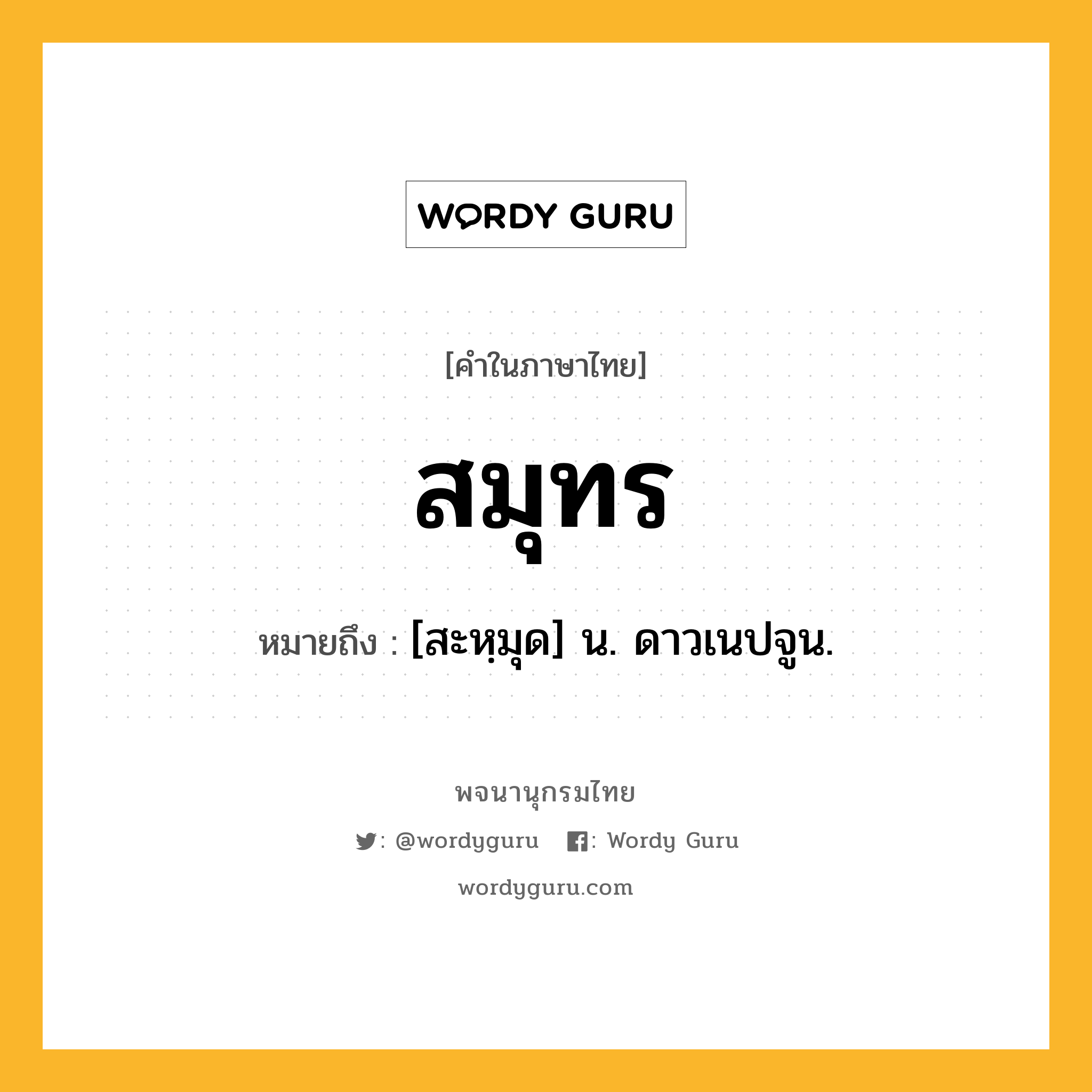 สมุทร หมายถึงอะไร?, คำในภาษาไทย สมุทร หมายถึง [สะหฺมุด] น. ดาวเนปจูน.