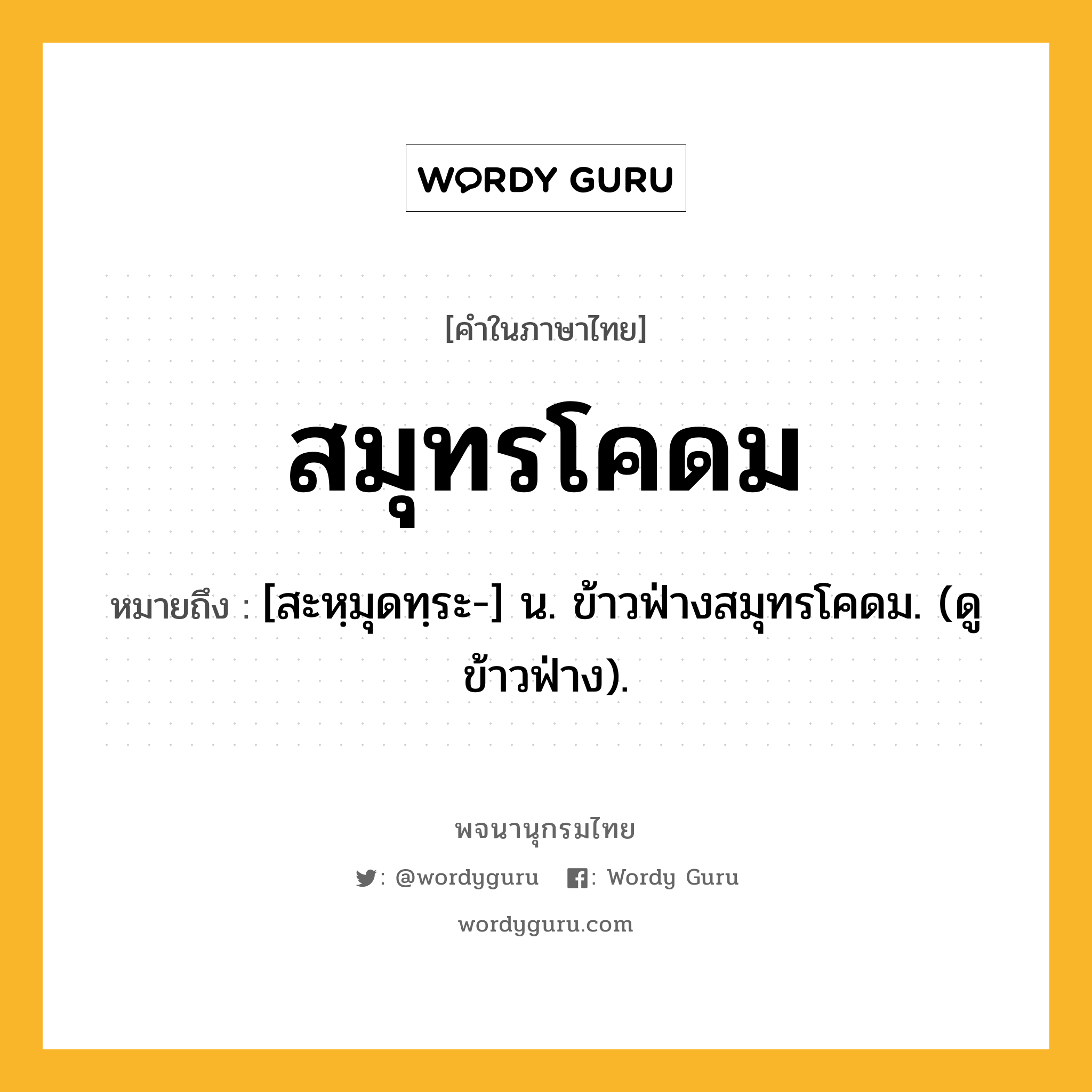 สมุทรโคดม หมายถึงอะไร?, คำในภาษาไทย สมุทรโคดม หมายถึง [สะหฺมุดทฺระ-] น. ข้าวฟ่างสมุทรโคดม. (ดู ข้าวฟ่าง).