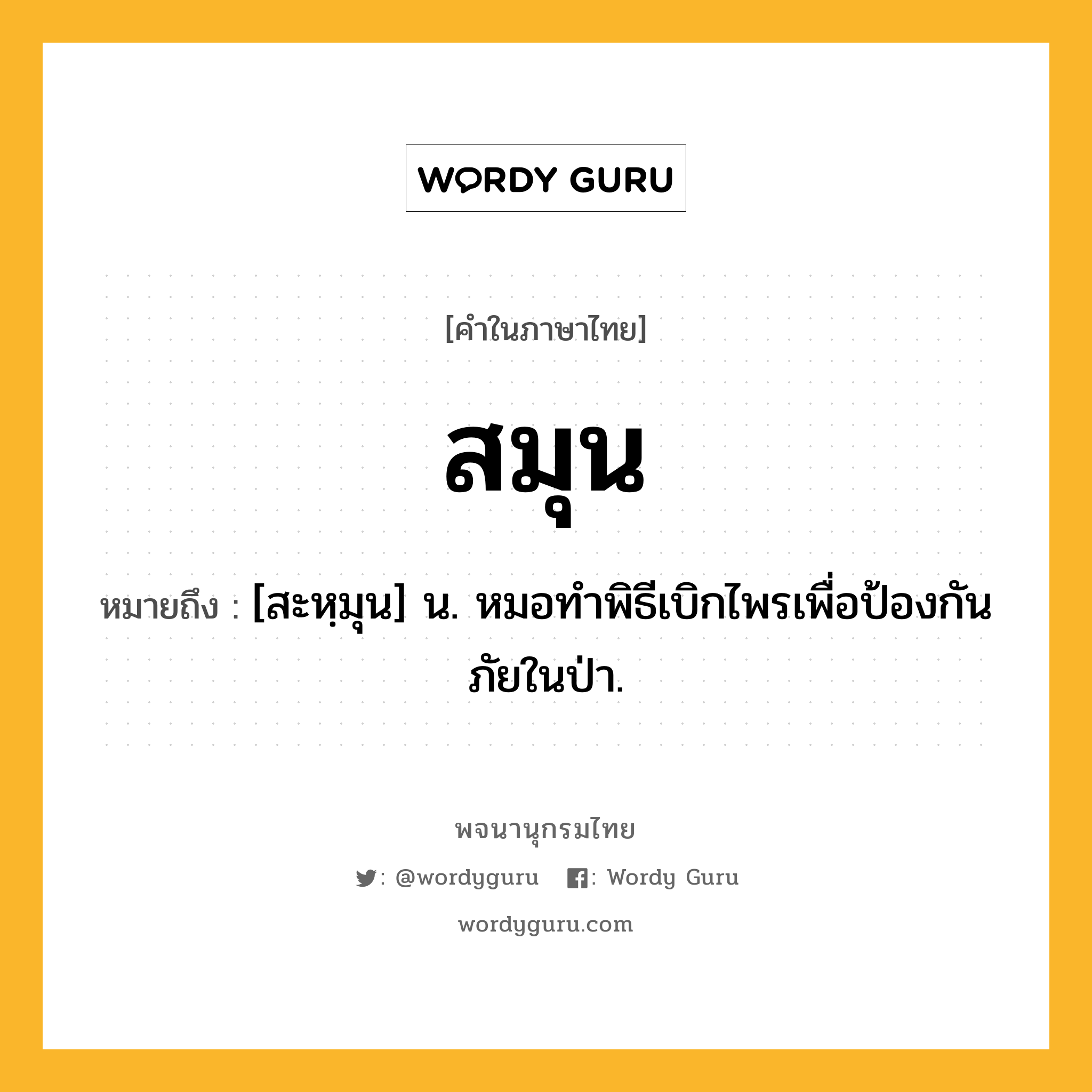 สมุน หมายถึงอะไร?, คำในภาษาไทย สมุน หมายถึง [สะหฺมุน] น. หมอทําพิธีเบิกไพรเพื่อป้องกันภัยในป่า.