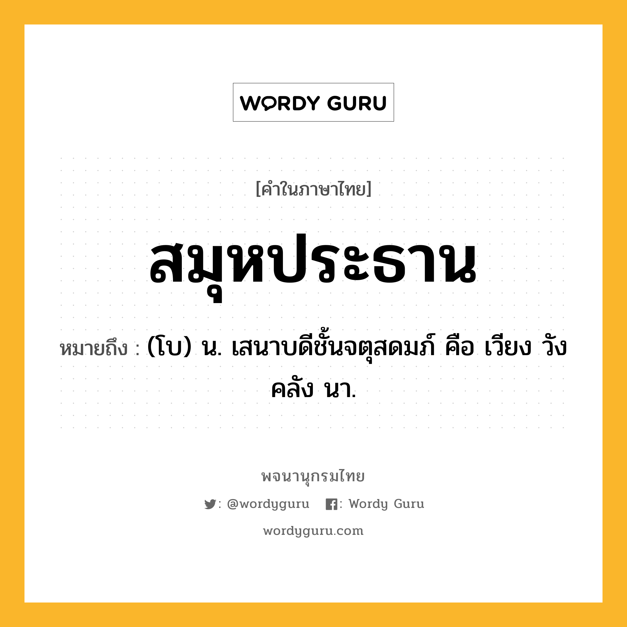 สมุหประธาน หมายถึงอะไร?, คำในภาษาไทย สมุหประธาน หมายถึง (โบ) น. เสนาบดีชั้นจตุสดมภ์ คือ เวียง วัง คลัง นา.