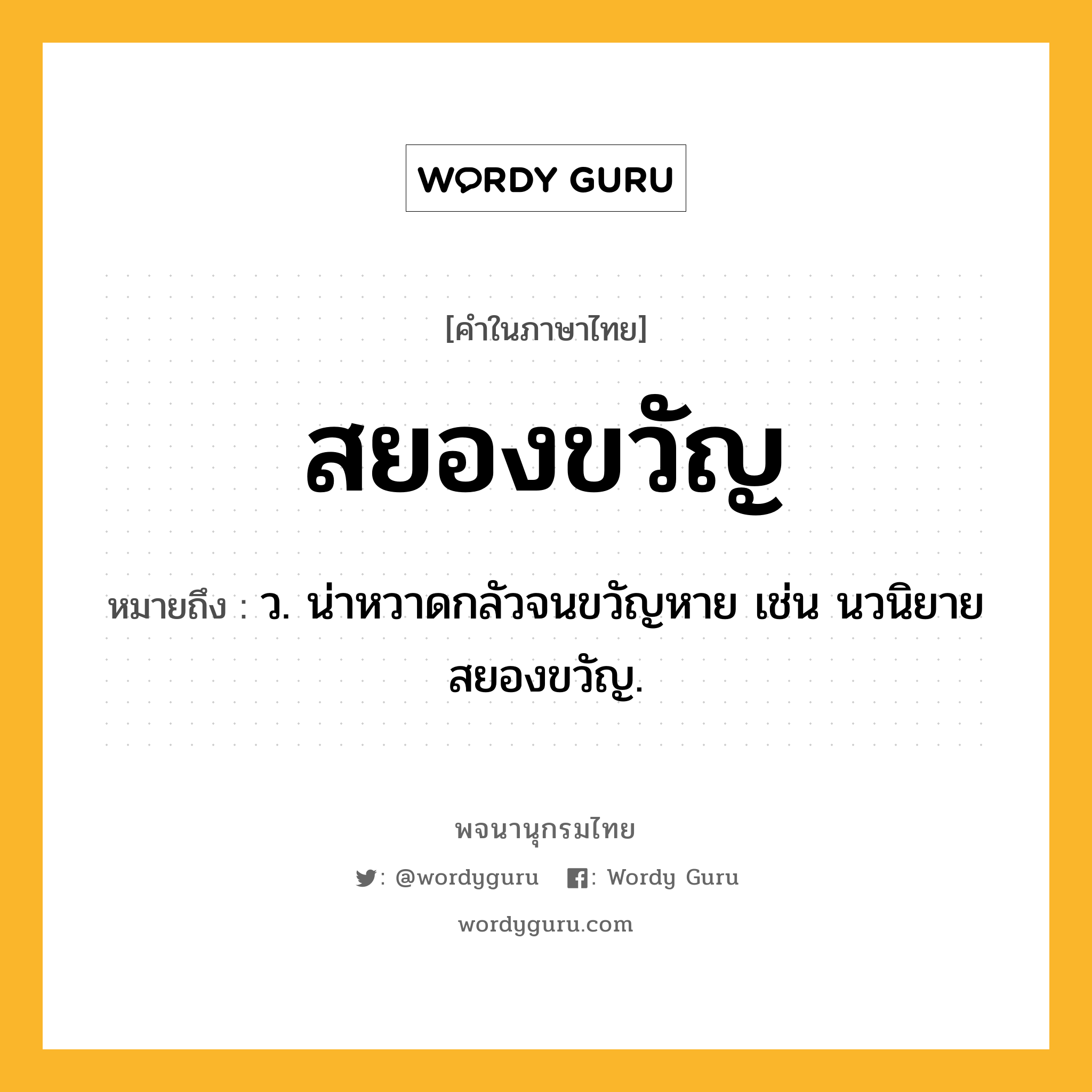 สยองขวัญ หมายถึงอะไร?, คำในภาษาไทย สยองขวัญ หมายถึง ว. น่าหวาดกลัวจนขวัญหาย เช่น นวนิยายสยองขวัญ.