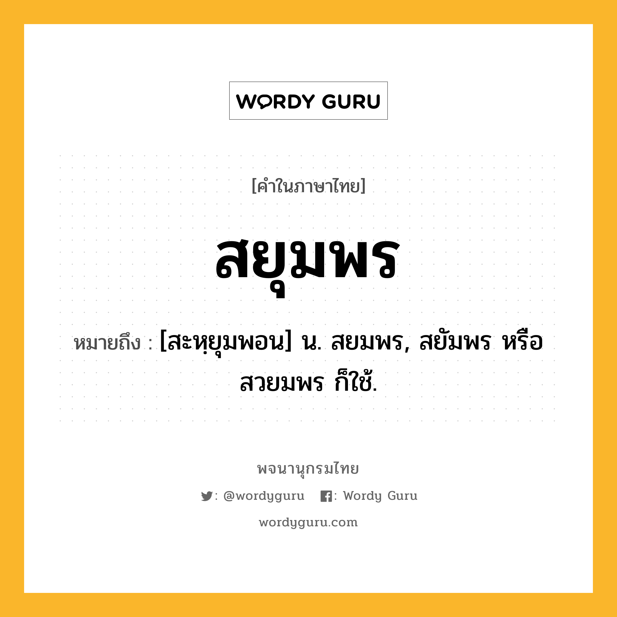 สยุมพร ความหมาย หมายถึงอะไร?, คำในภาษาไทย สยุมพร หมายถึง [สะหฺยุมพอน] น. สยมพร, สยัมพร หรือ สวยมพร ก็ใช้.