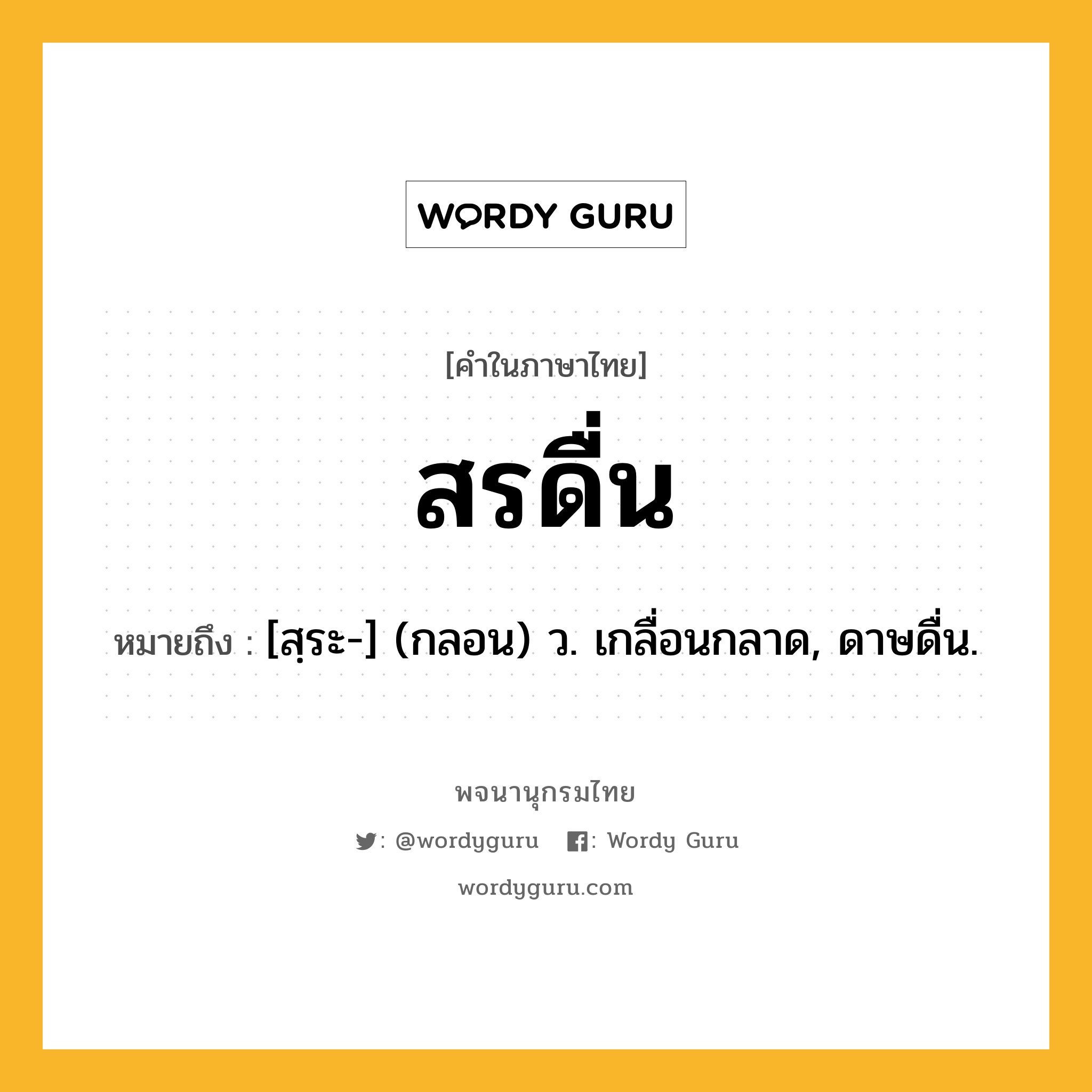 สรดื่น ความหมาย หมายถึงอะไร?, คำในภาษาไทย สรดื่น หมายถึง [สฺระ-] (กลอน) ว. เกลื่อนกลาด, ดาษดื่น.