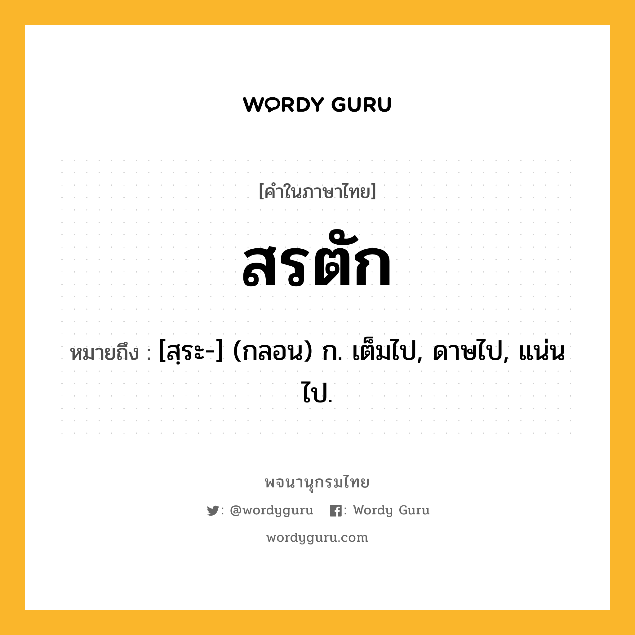 สรตัก หมายถึงอะไร?, คำในภาษาไทย สรตัก หมายถึง [สฺระ-] (กลอน) ก. เต็มไป, ดาษไป, แน่นไป.