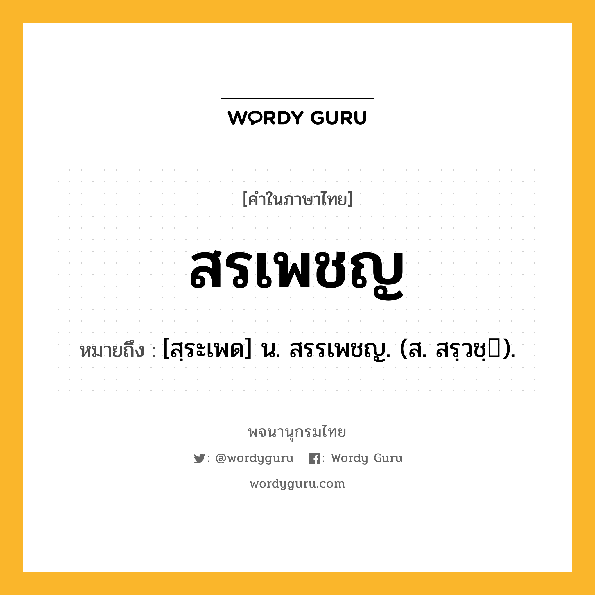 สรเพชญ ความหมาย หมายถึงอะไร?, คำในภาษาไทย สรเพชญ หมายถึง [สฺระเพด] น. สรรเพชญ. (ส. สรฺวชฺ).