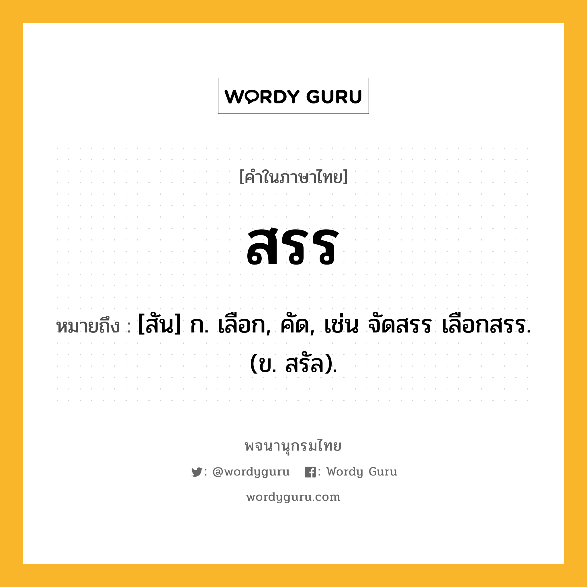 สรร หมายถึงอะไร?, คำในภาษาไทย สรร หมายถึง [สัน] ก. เลือก, คัด, เช่น จัดสรร เลือกสรร. (ข. สรัล).