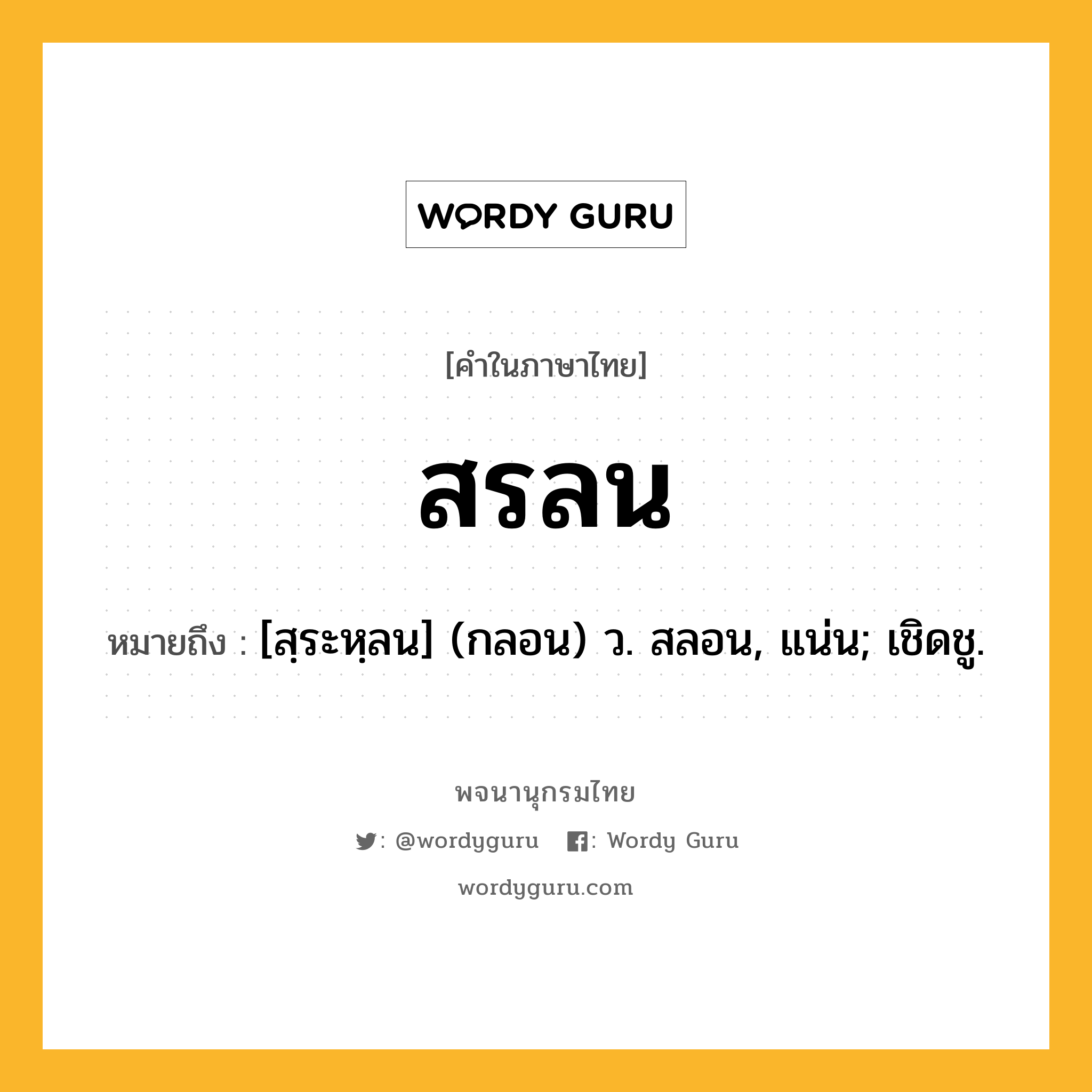 สรลน หมายถึงอะไร?, คำในภาษาไทย สรลน หมายถึง [สฺระหฺลน] (กลอน) ว. สลอน, แน่น; เชิดชู.