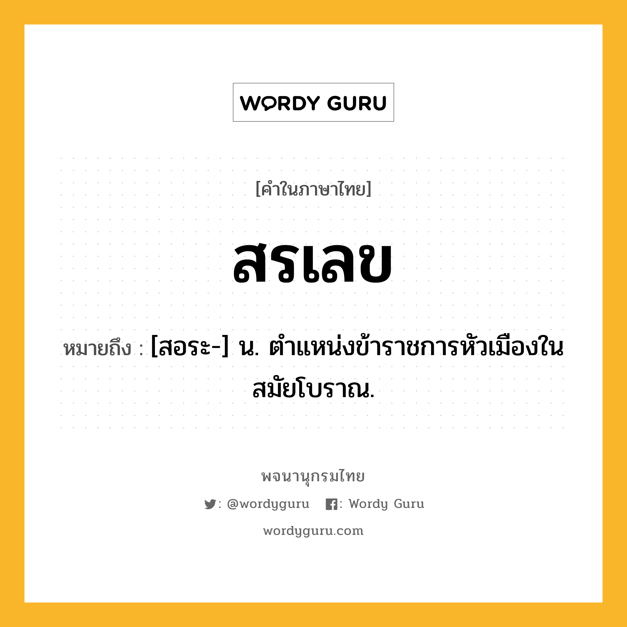 สรเลข หมายถึงอะไร?, คำในภาษาไทย สรเลข หมายถึง [สอระ-] น. ตําแหน่งข้าราชการหัวเมืองในสมัยโบราณ.