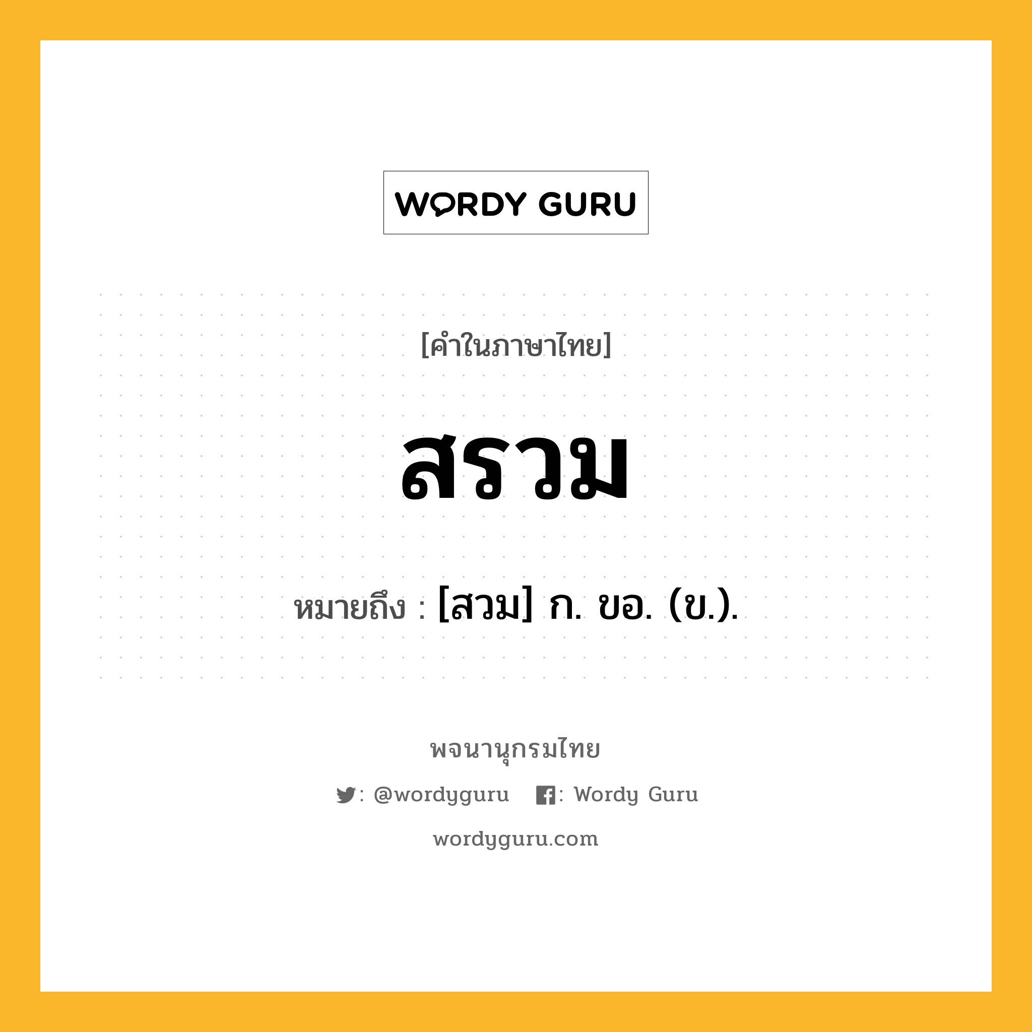 สรวม หมายถึงอะไร?, คำในภาษาไทย สรวม หมายถึง [สวม] ก. ขอ. (ข.).