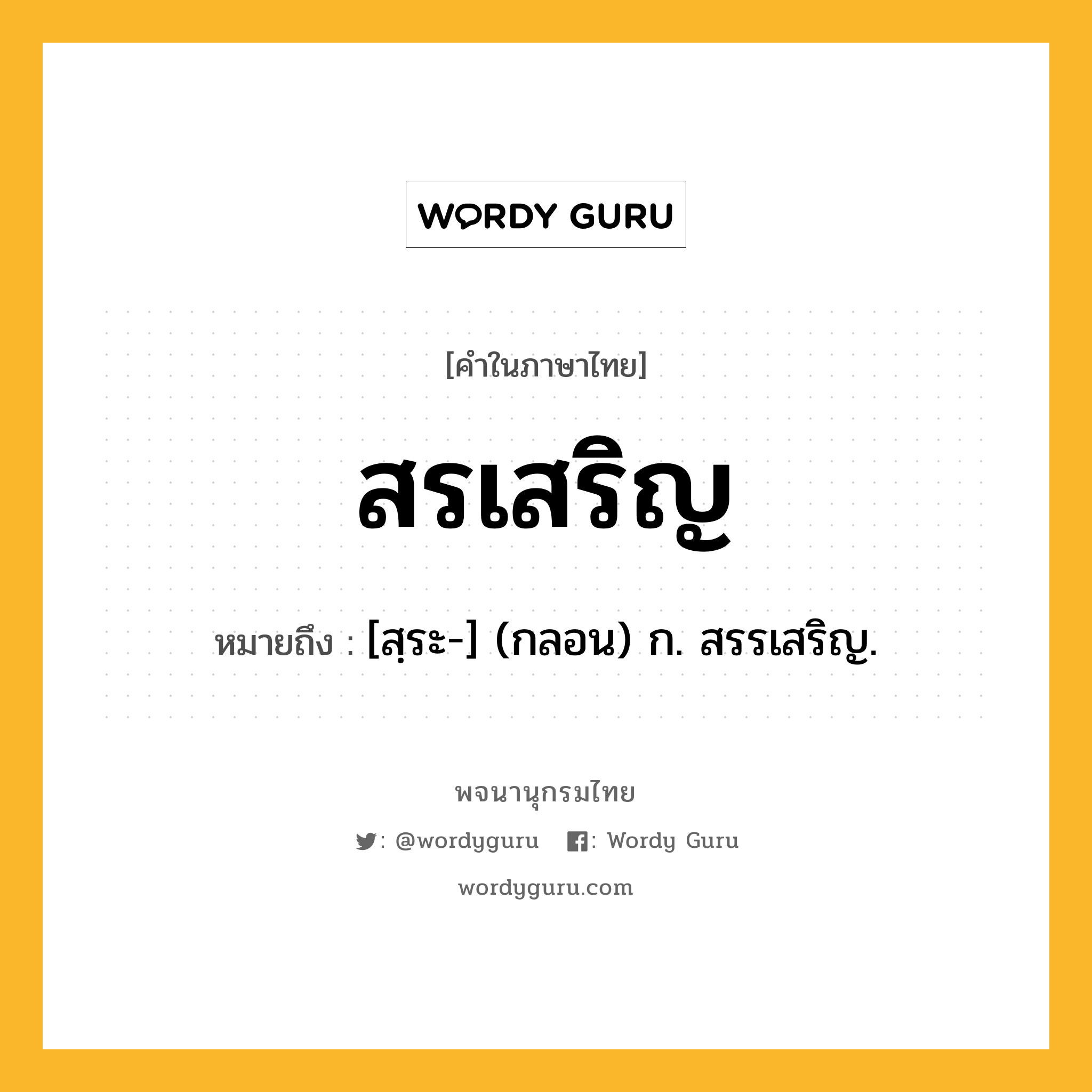 สรเสริญ หมายถึงอะไร?, คำในภาษาไทย สรเสริญ หมายถึง [สฺระ-] (กลอน) ก. สรรเสริญ.