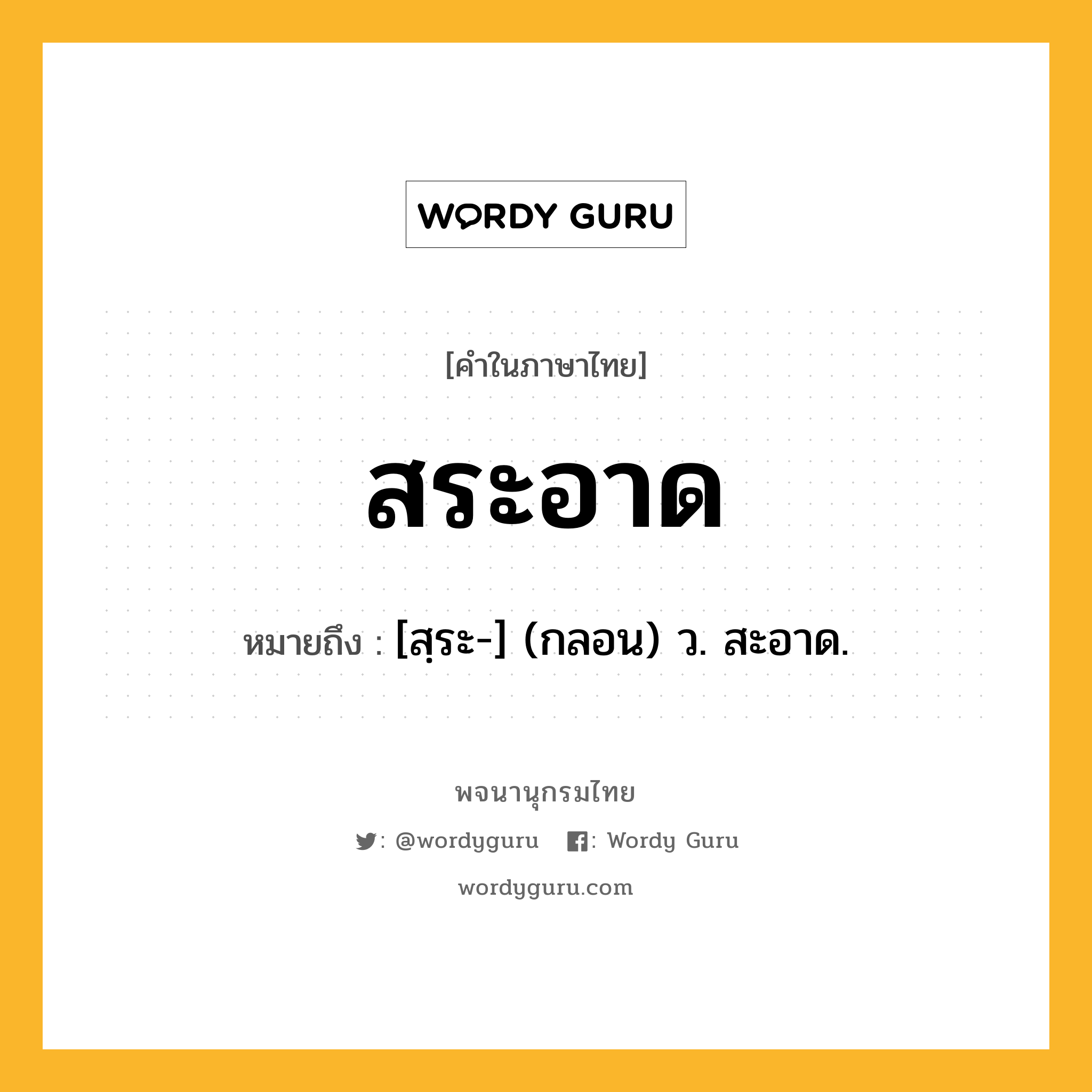 สระอาด ความหมาย หมายถึงอะไร?, คำในภาษาไทย สระอาด หมายถึง [สฺระ-] (กลอน) ว. สะอาด.