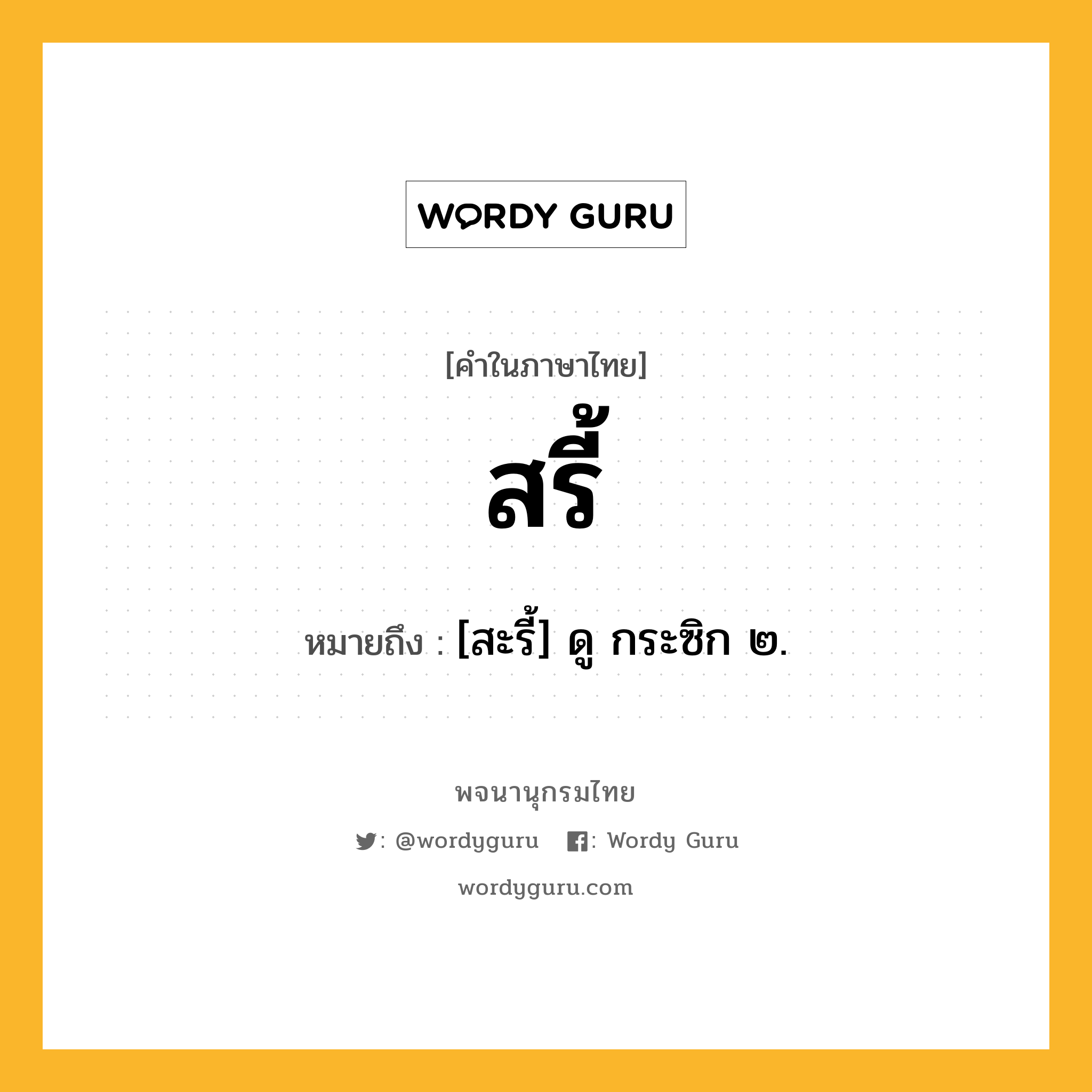 สรี้ หมายถึงอะไร?, คำในภาษาไทย สรี้ หมายถึง [สะรี้] ดู กระซิก ๒.